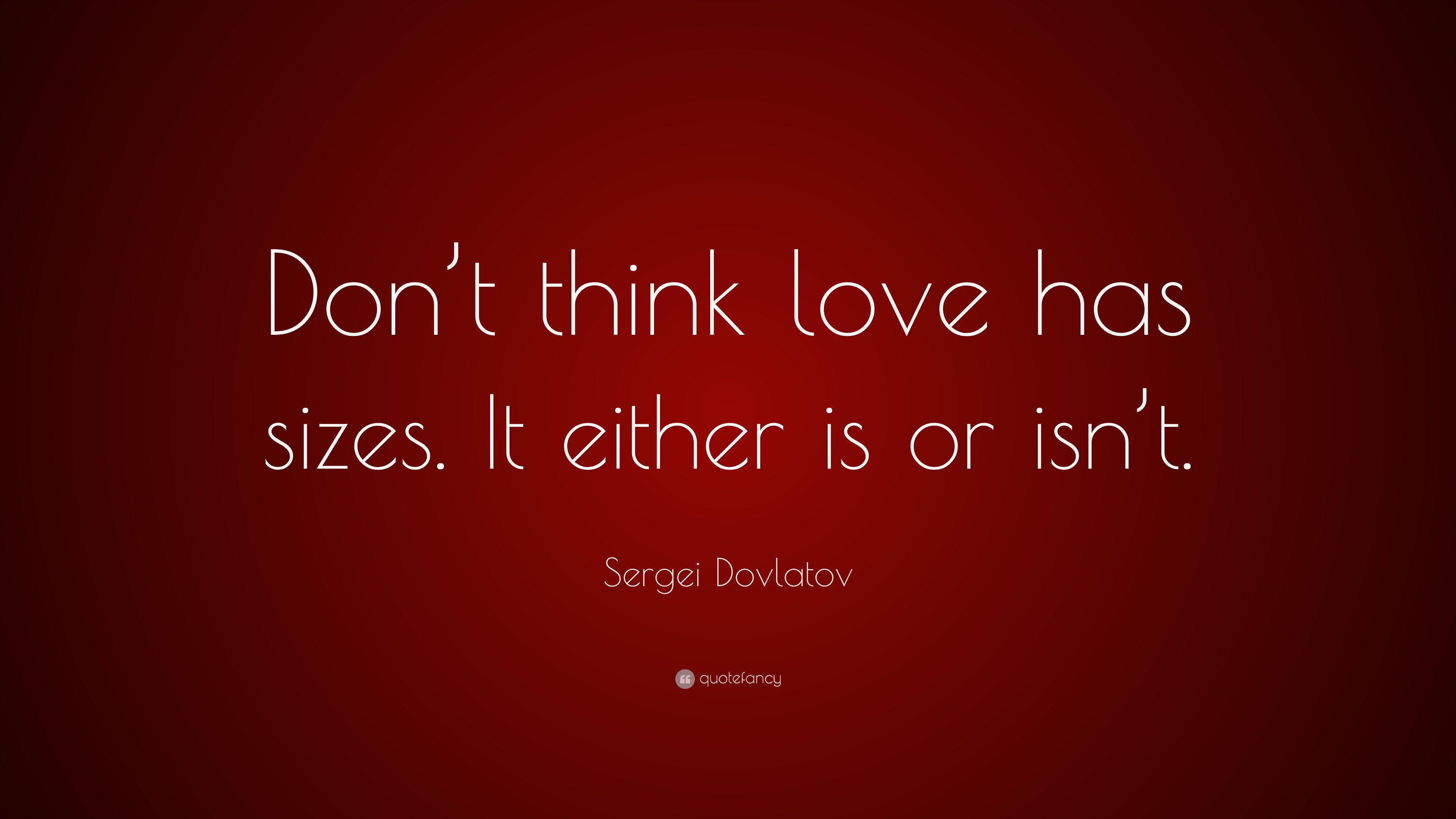 Sergei Dovlatov Quote: “Don’t think love has sizes. It either is or isn’t.”