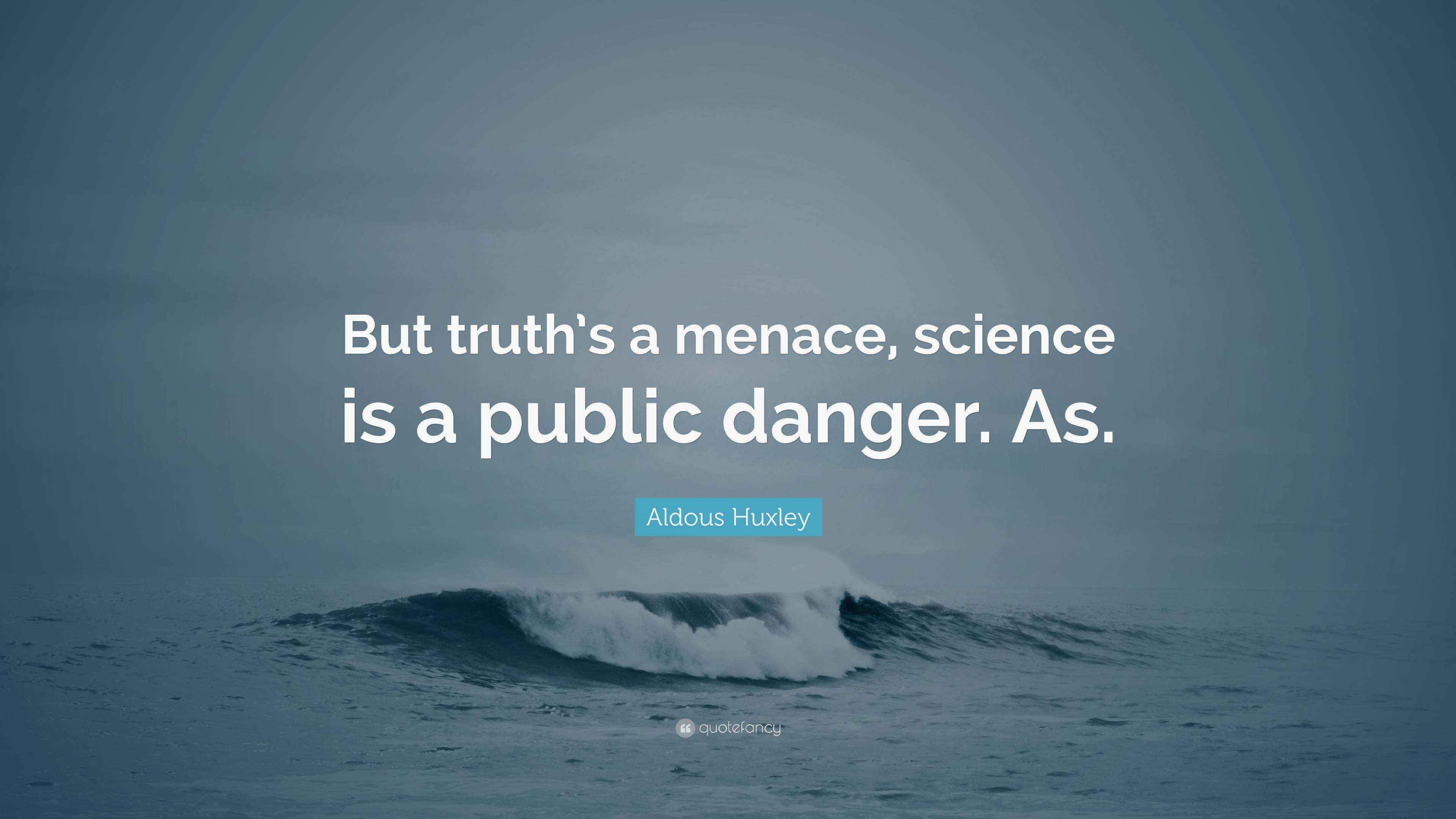 Aldous Huxley Quote “But truth’s a menace, science is a public danger