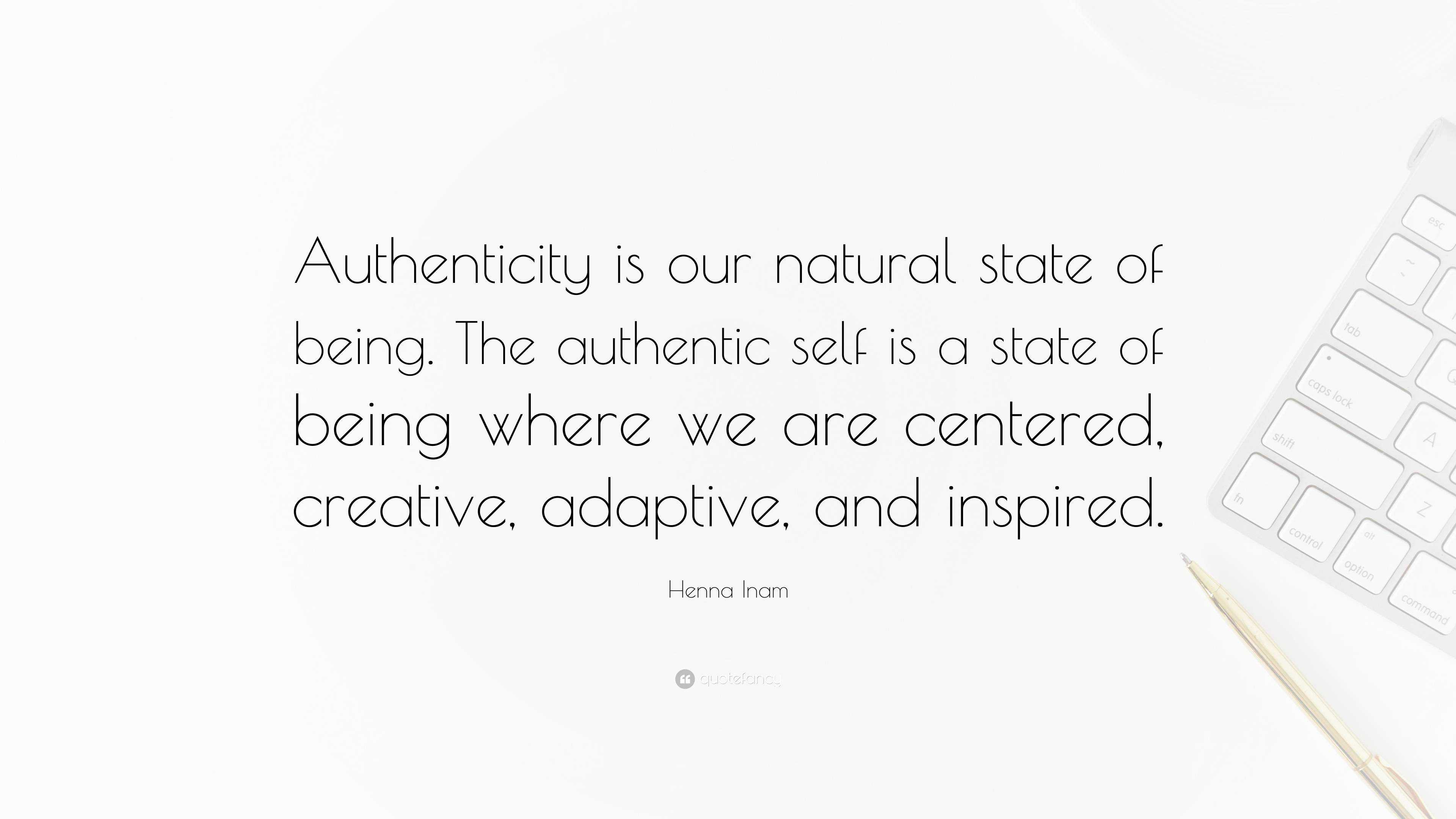 Henna Inam Quote Authenticity is our natural state of being. The