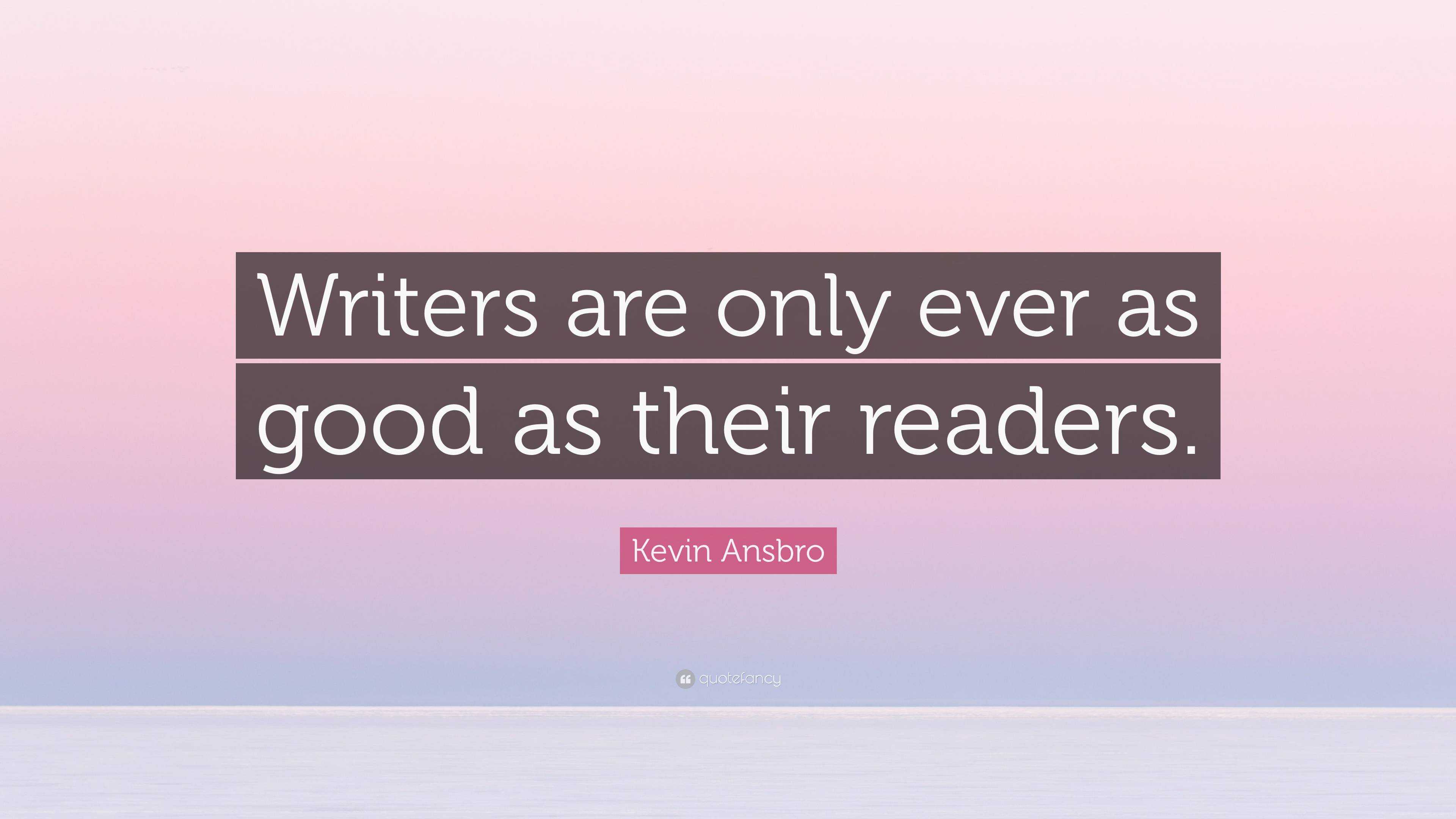 Kevin Ansbro Quote: “Writers are only ever as good as their readers.”