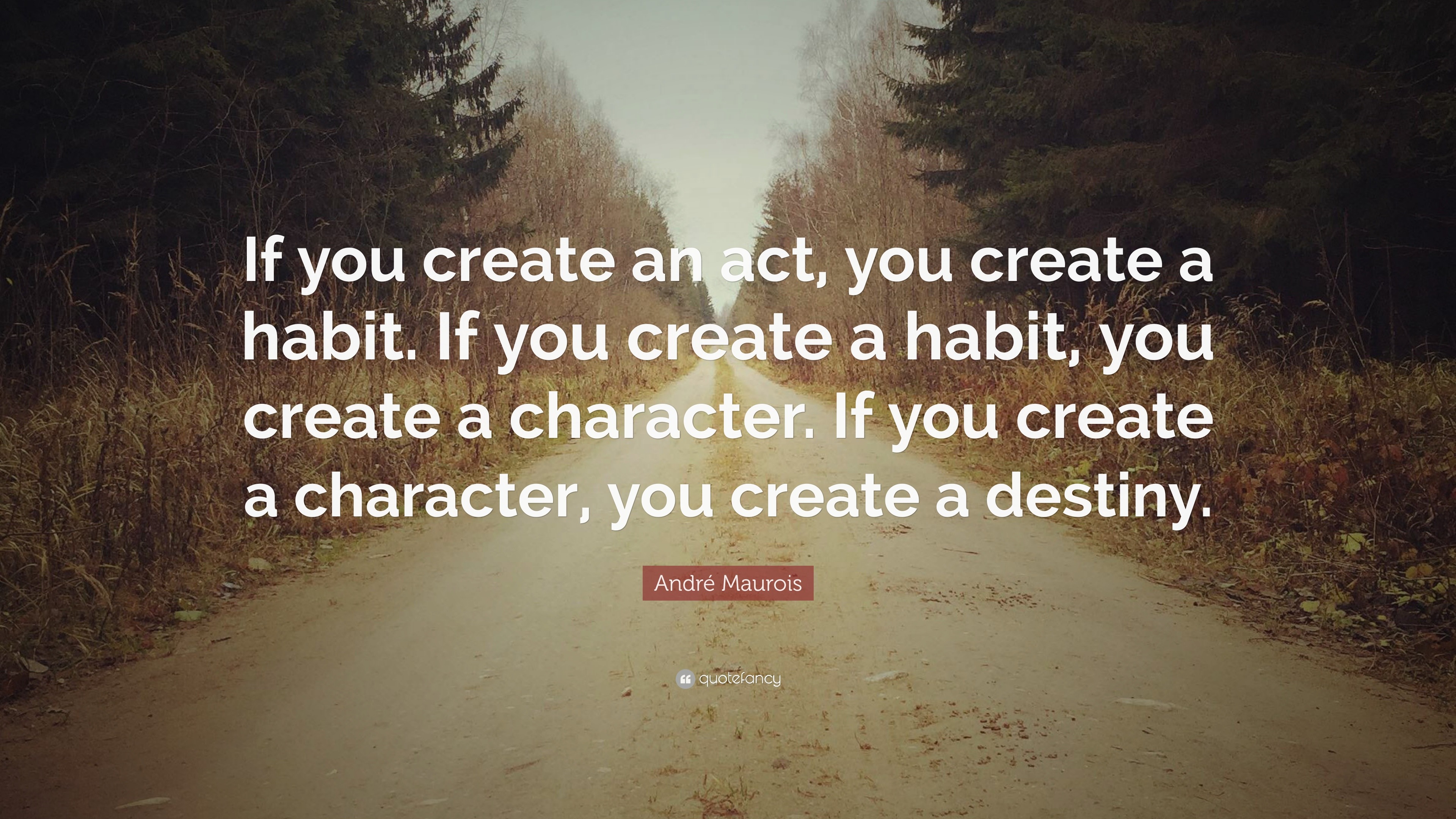 André Maurois Quote: “If you create an act, you create a habit. If you ...