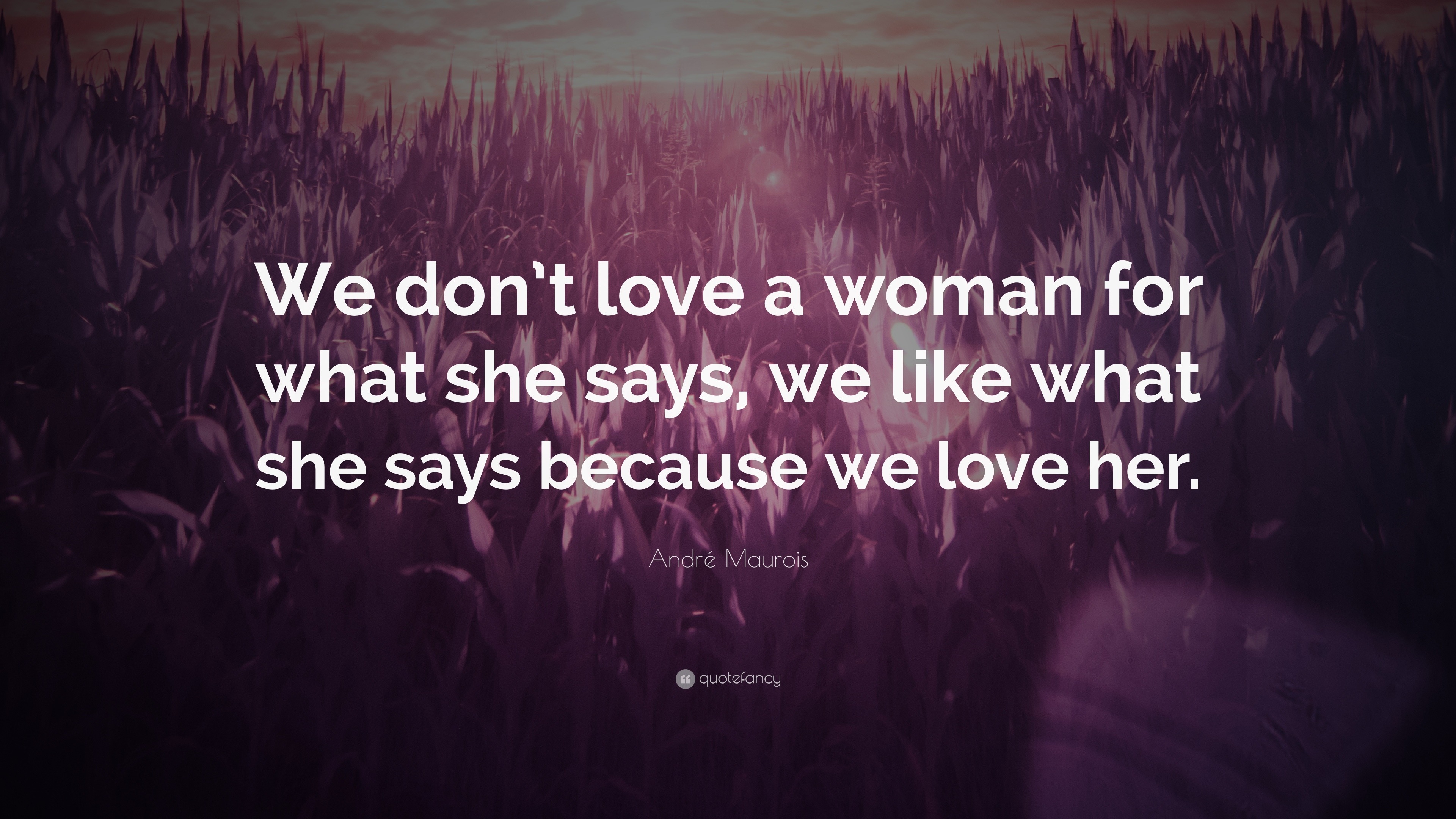 André Maurois Quote: “We don’t love a woman for what she says, we like ...