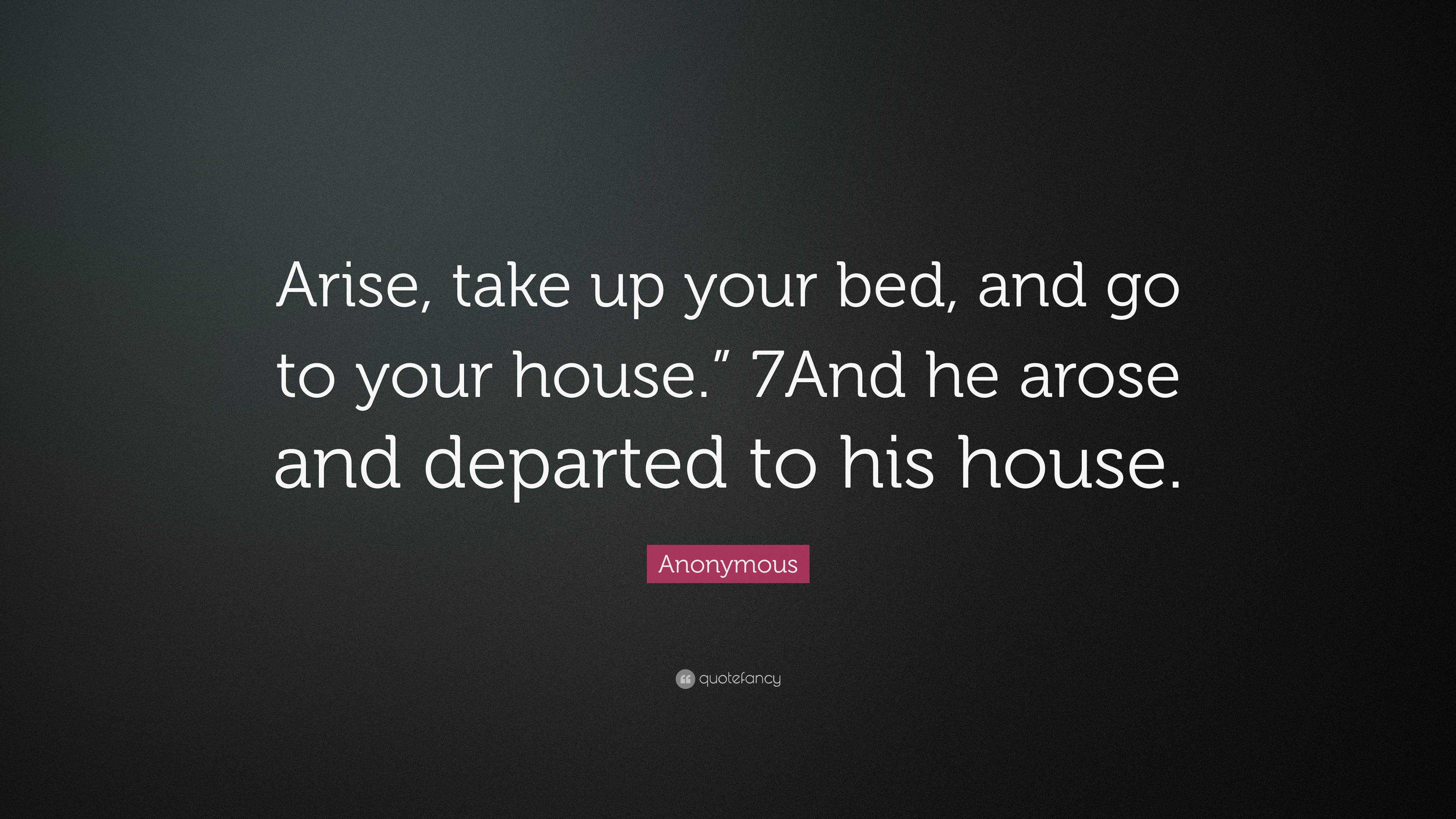 Anonymous Quote: “Arise, take up your bed, and go to your house.” 7And ...