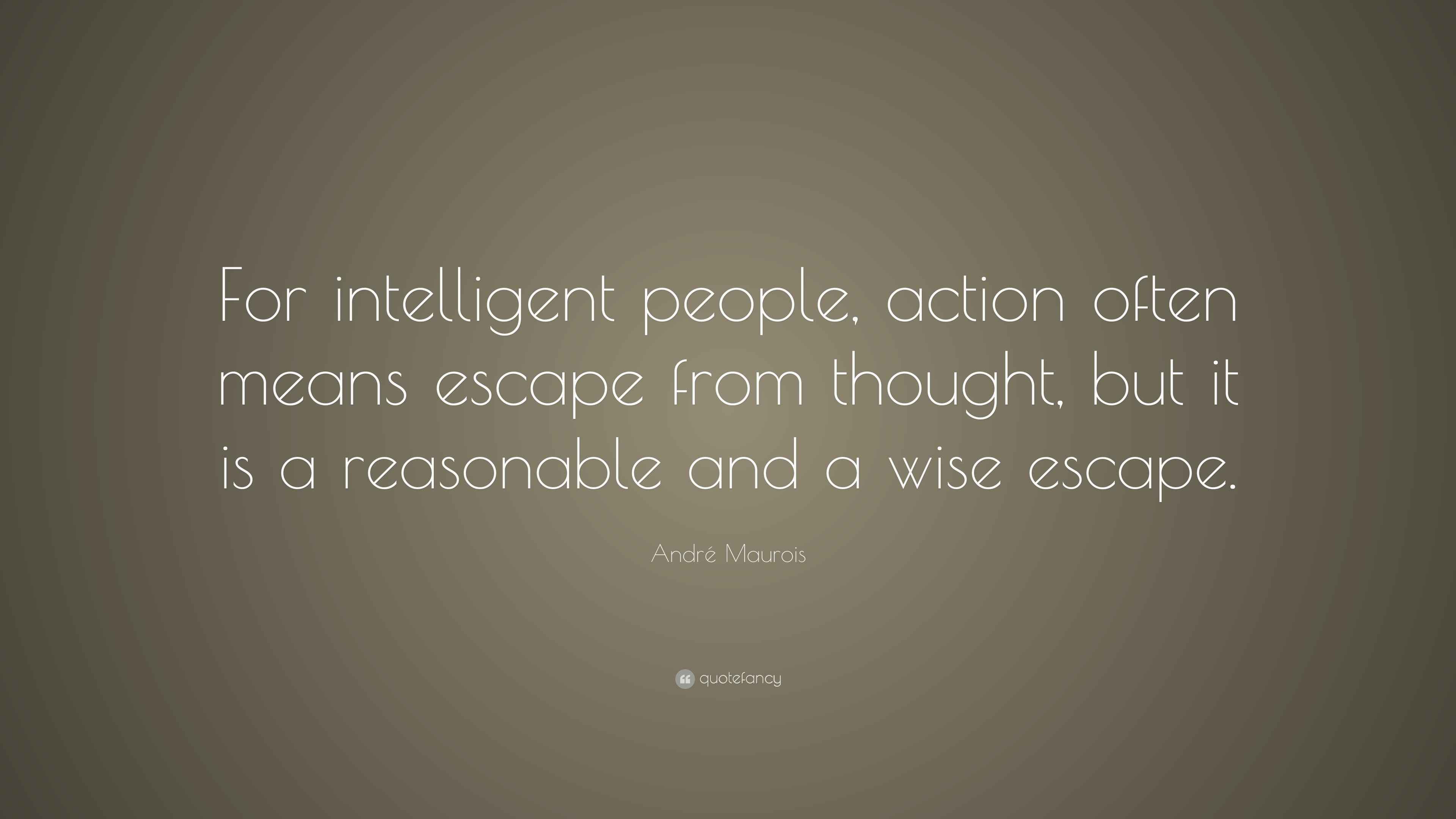 André Maurois Quote “For intelligent people, action often means escape