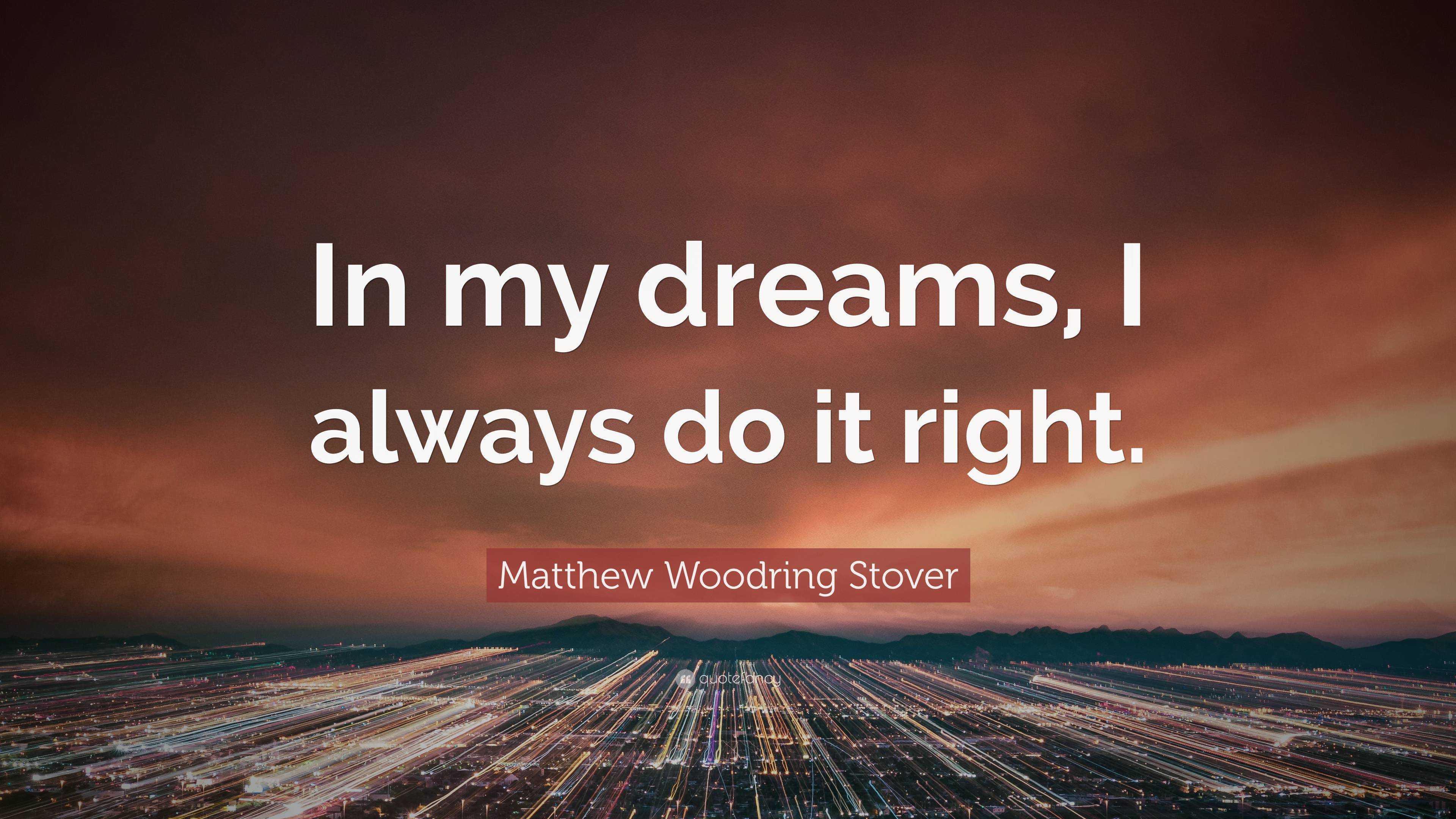 Matthew Woodring Stover Quote: “In my dreams, I always do it right.”