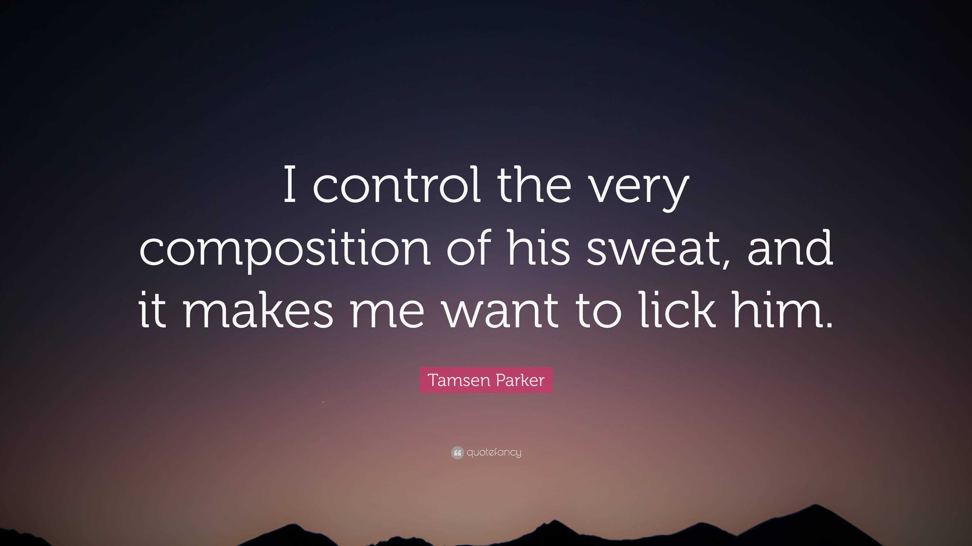 Tamsen Parker Quote: “I control the very composition of his sweat, and it  makes me want