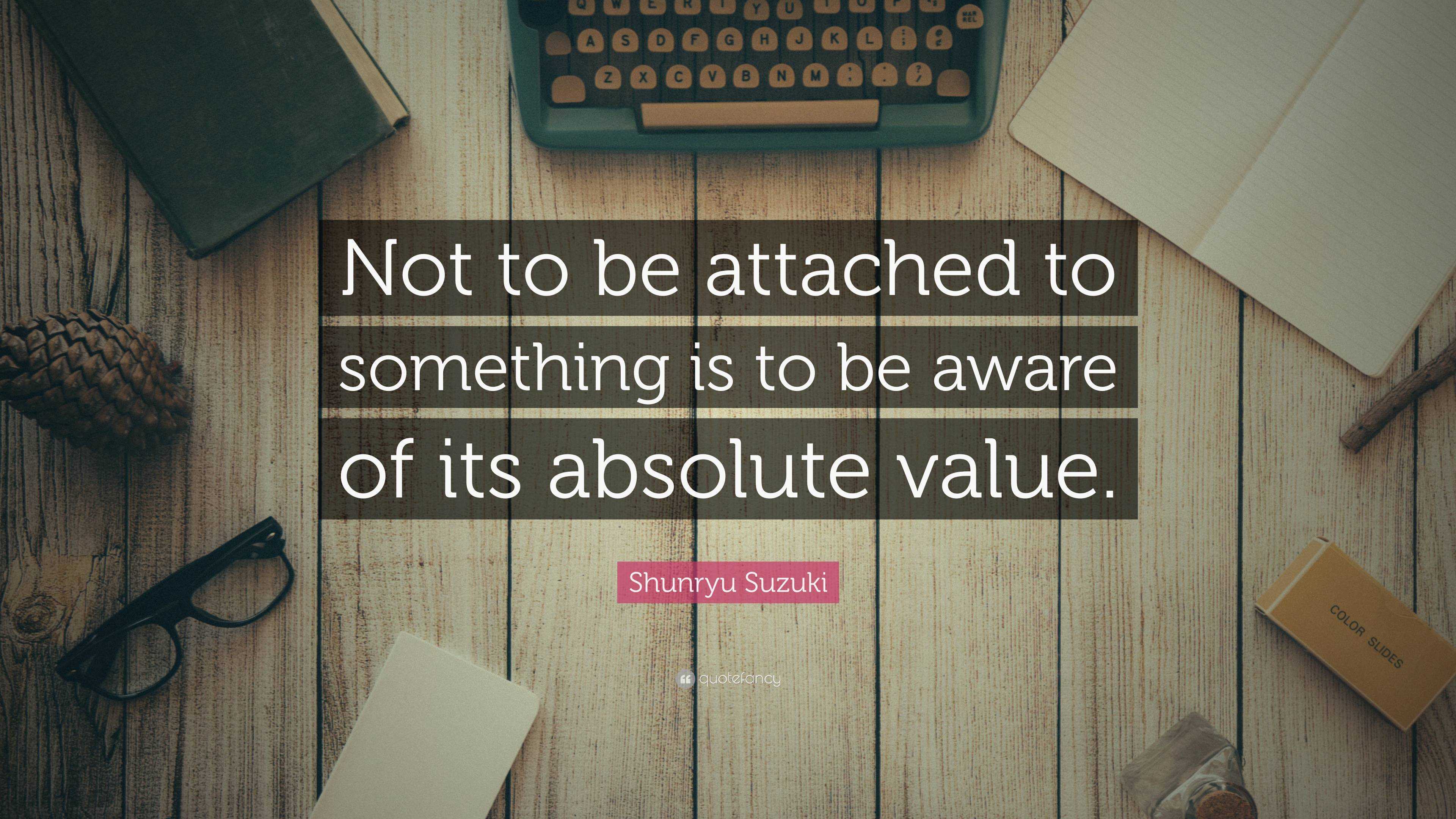 Shunryu Suzuki Quote: “Not to be attached to something is to be aware ...