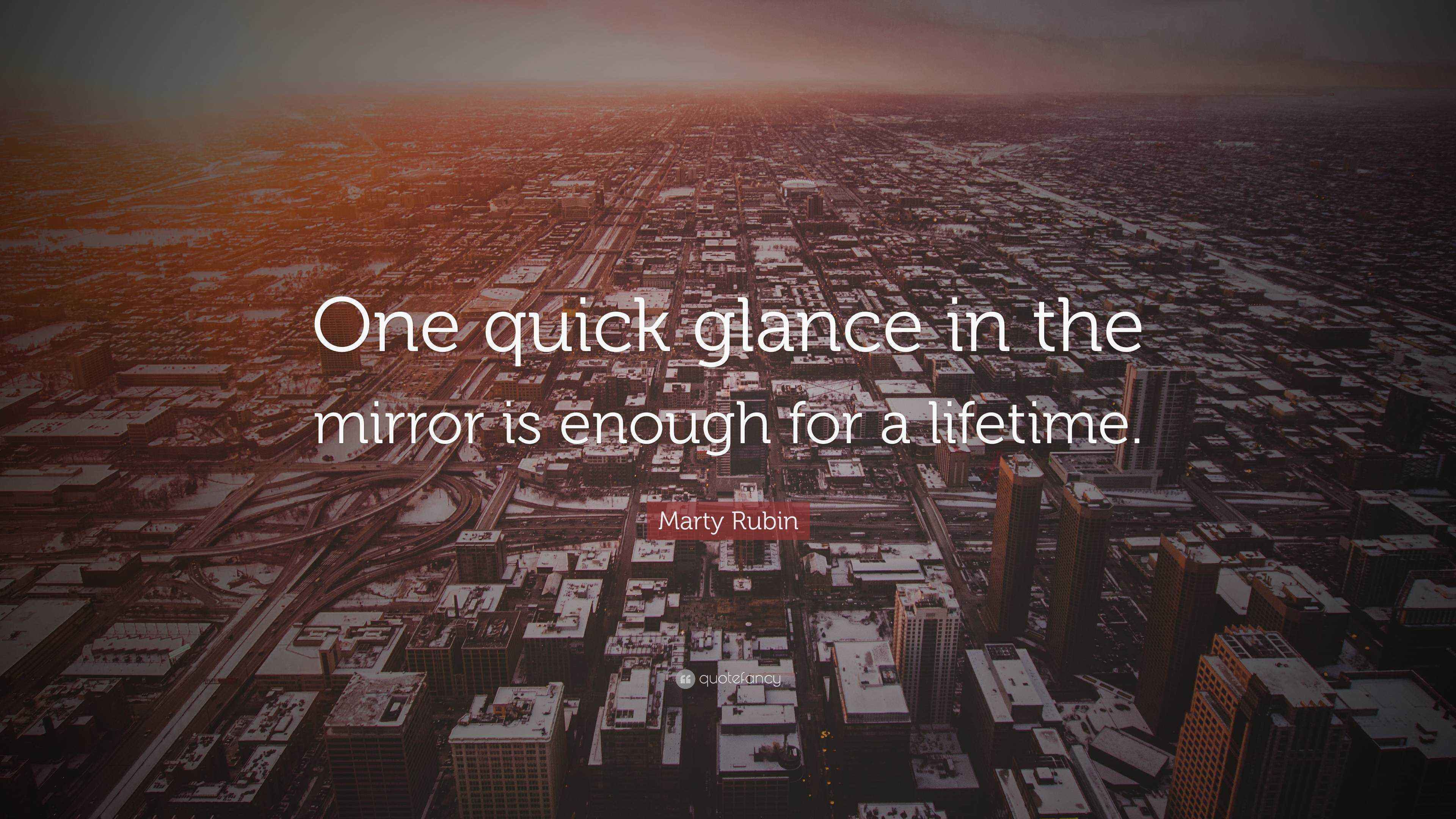 Marty Rubin Quote One Quick Glance In The Mirror Is Enough For A Lifetime