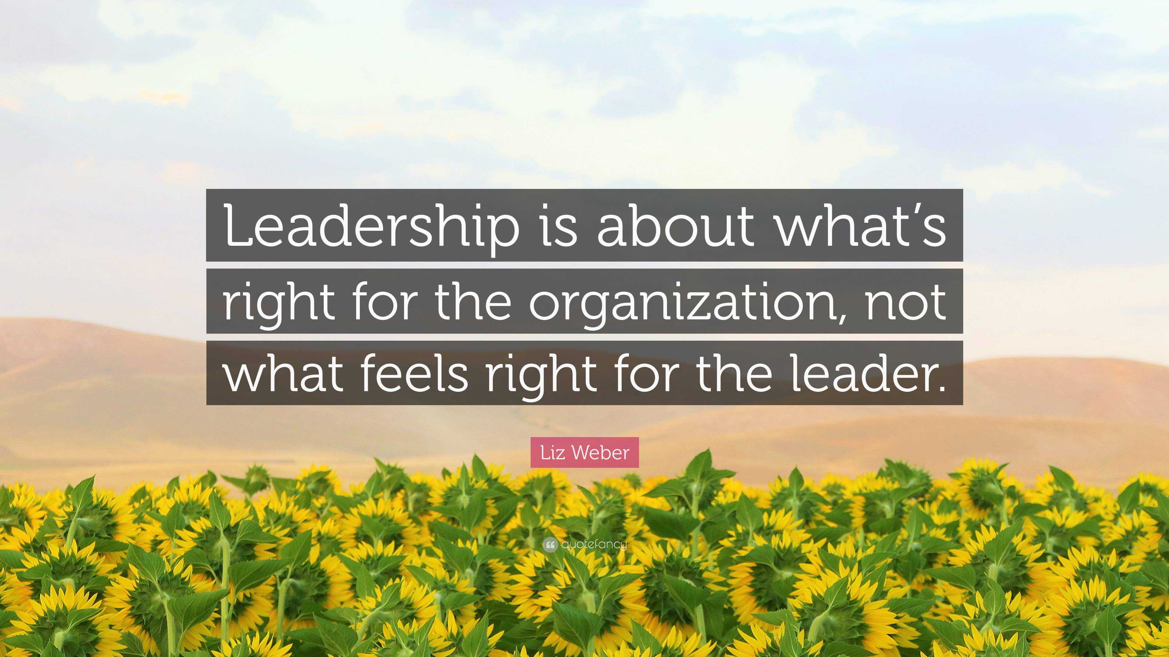 Liz Weber Quote: “Leadership is about what’s right for the organization ...