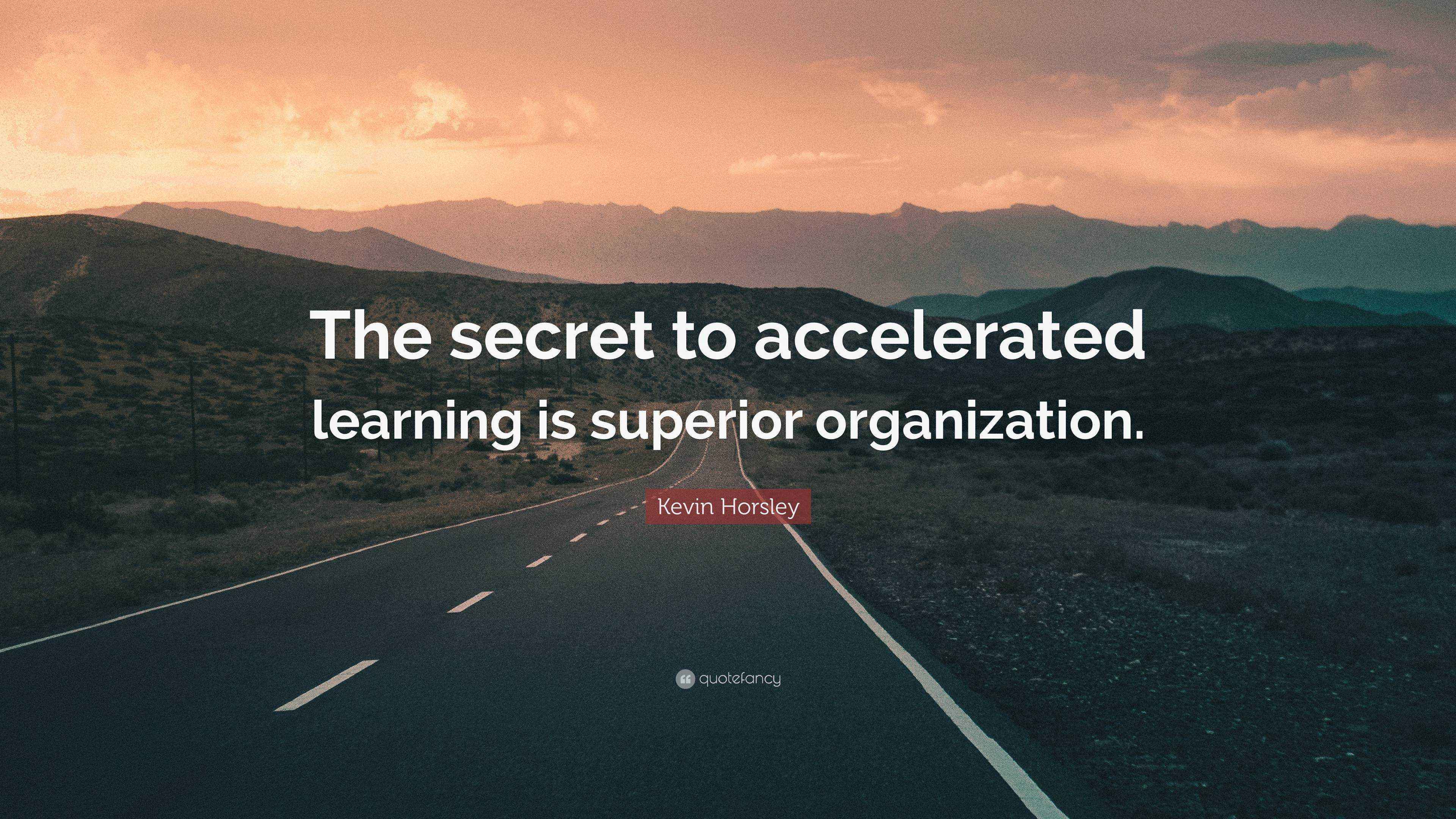 Kevin Horsley Quote: “The secret to accelerated learning is superior ...
