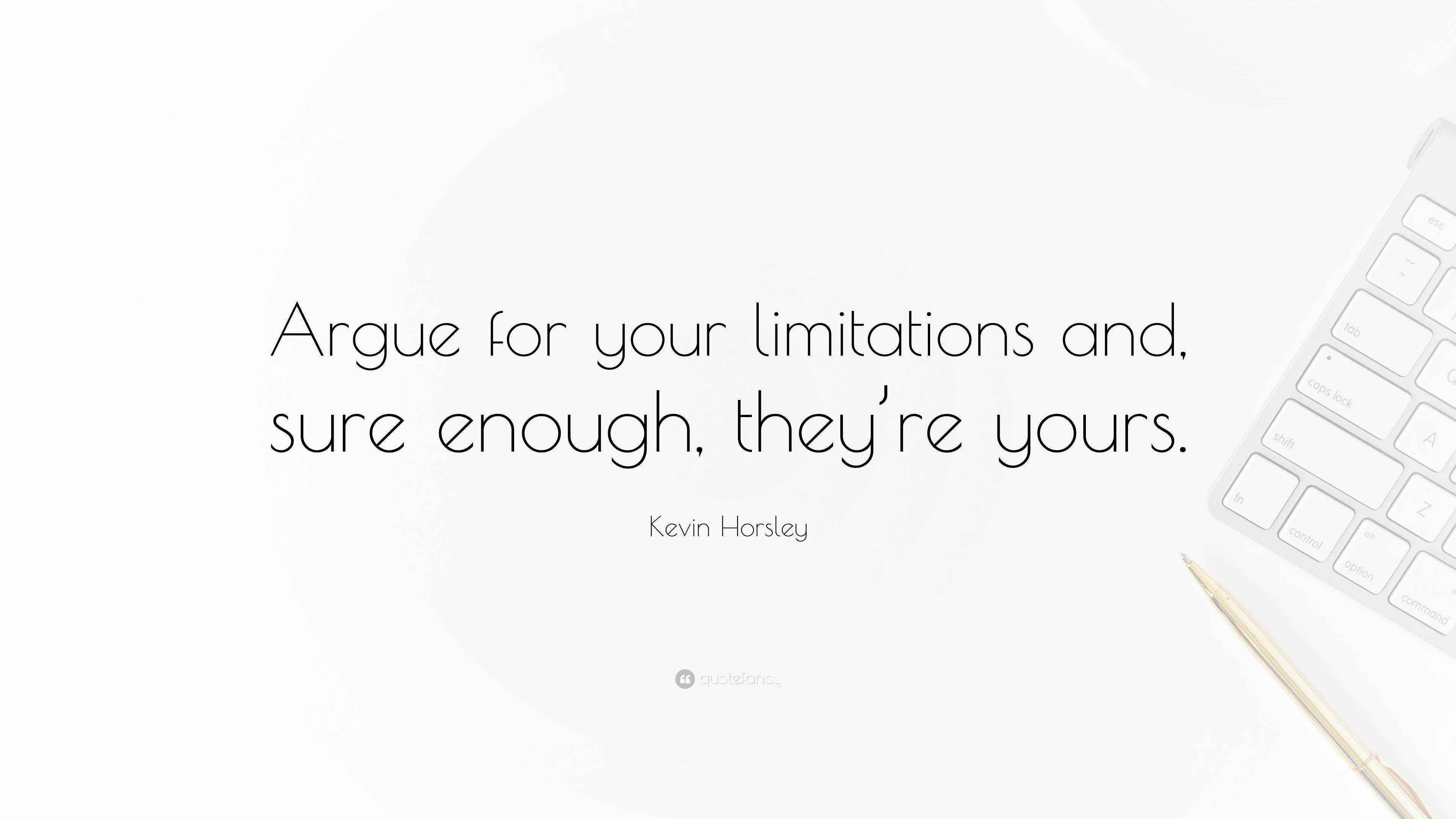 Kevin Horsley Quote: “Argue for your limitations and, sure enough, they