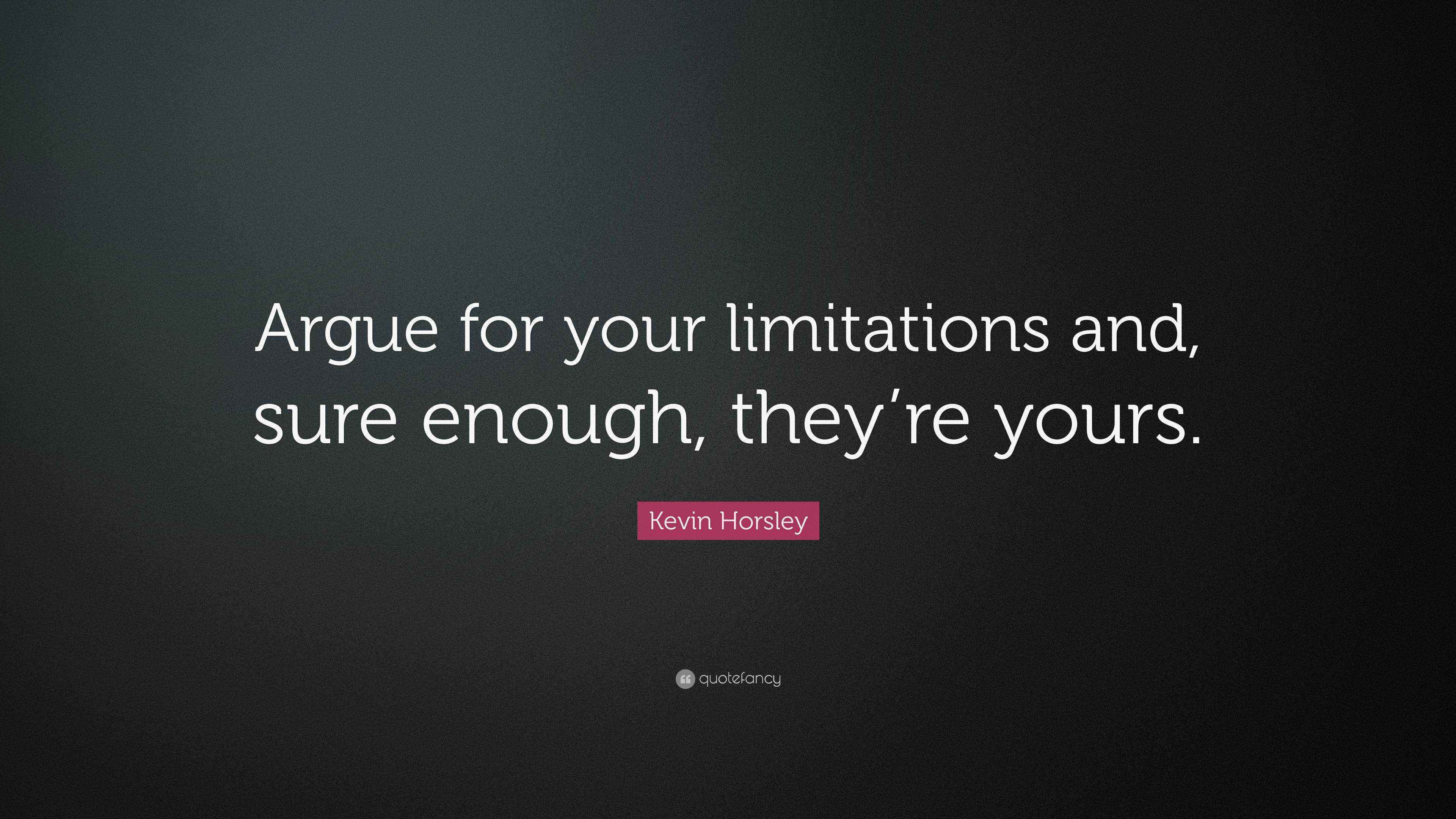 Kevin Horsley Quote: “Argue for your limitations and, sure enough, they