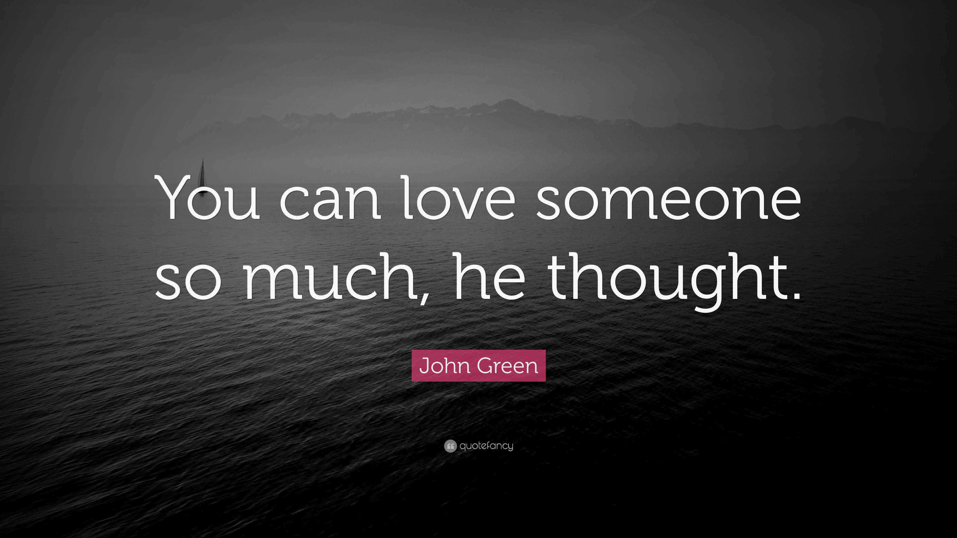 John Green Quote: "You can love someone so much, he thought."