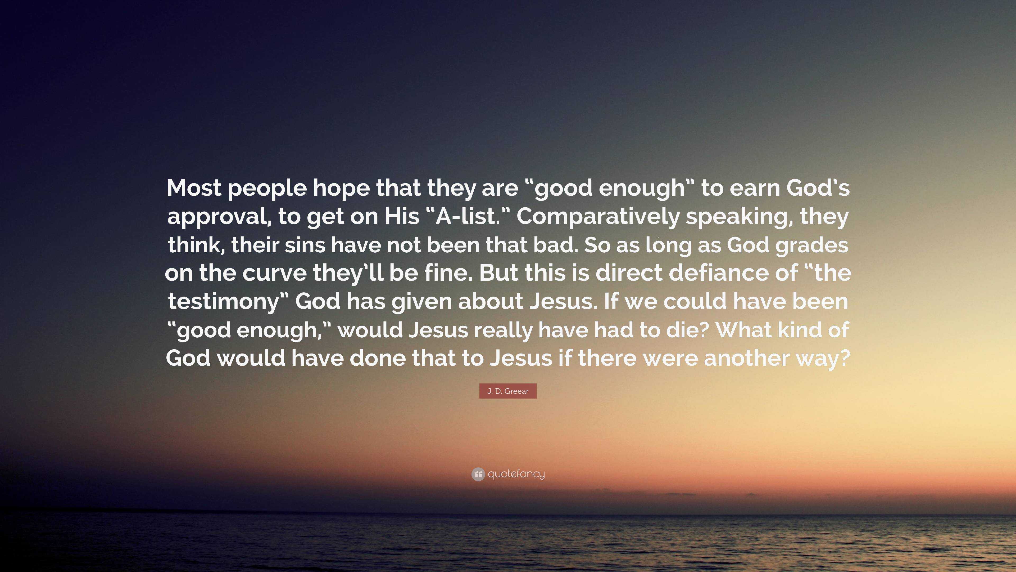 J. D. Greear Quote: “Most people hope that they are “good enough” to ...