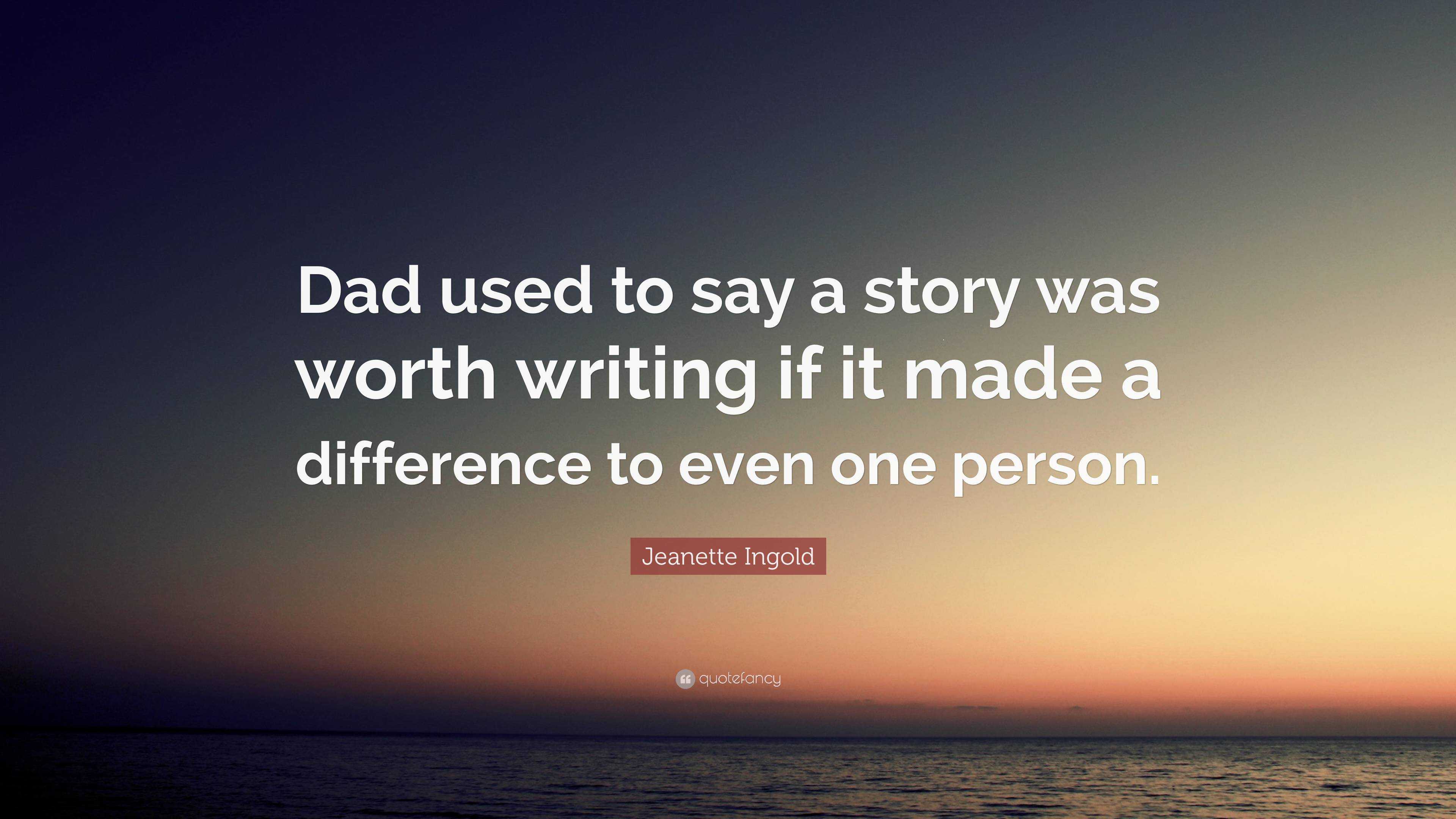 Jeanette Ingold Quote: “dad Used To Say A Story Was Worth Writing If It 