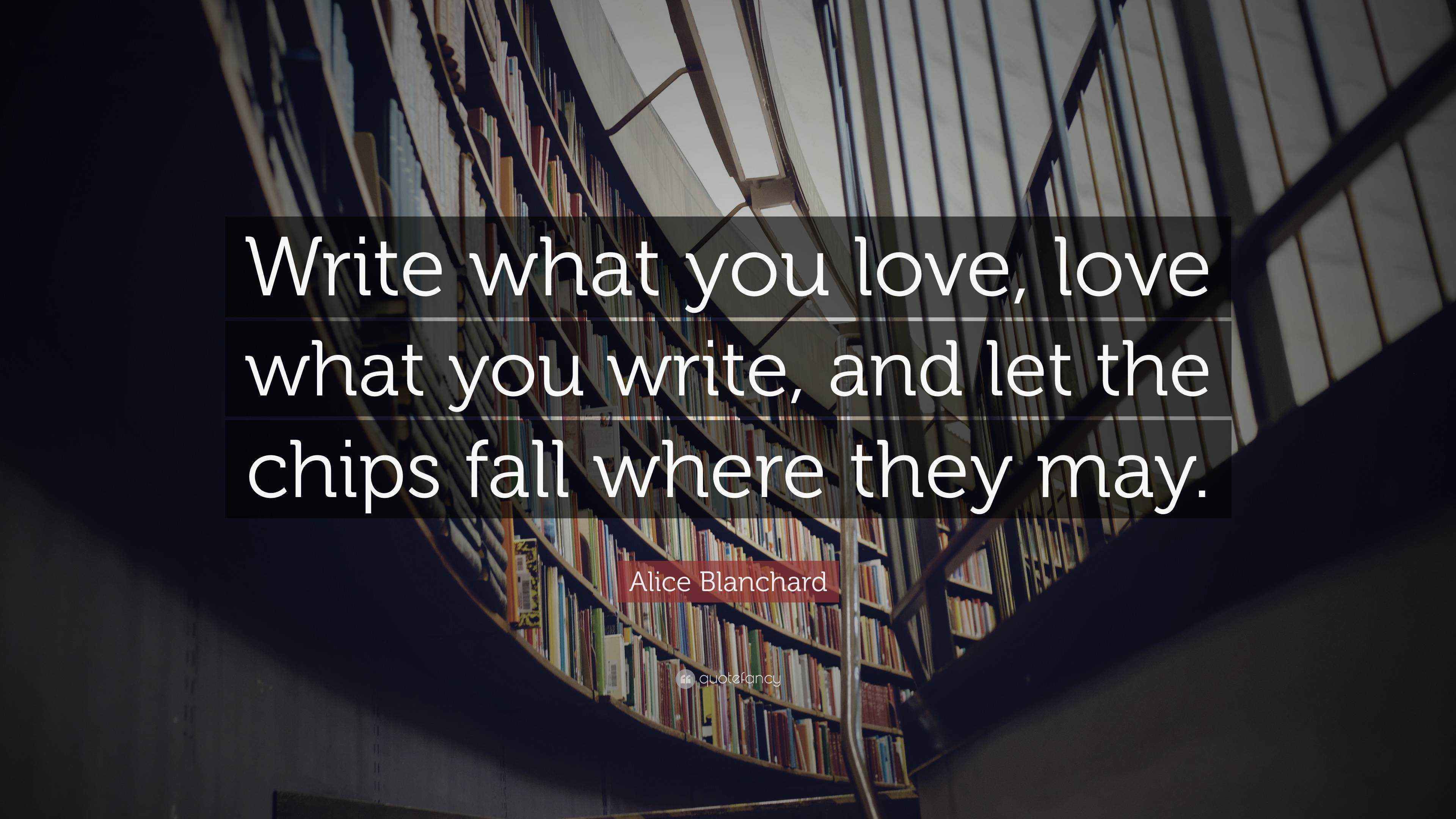 Alice Blanchard Quote “Write what you love, love what you write, and