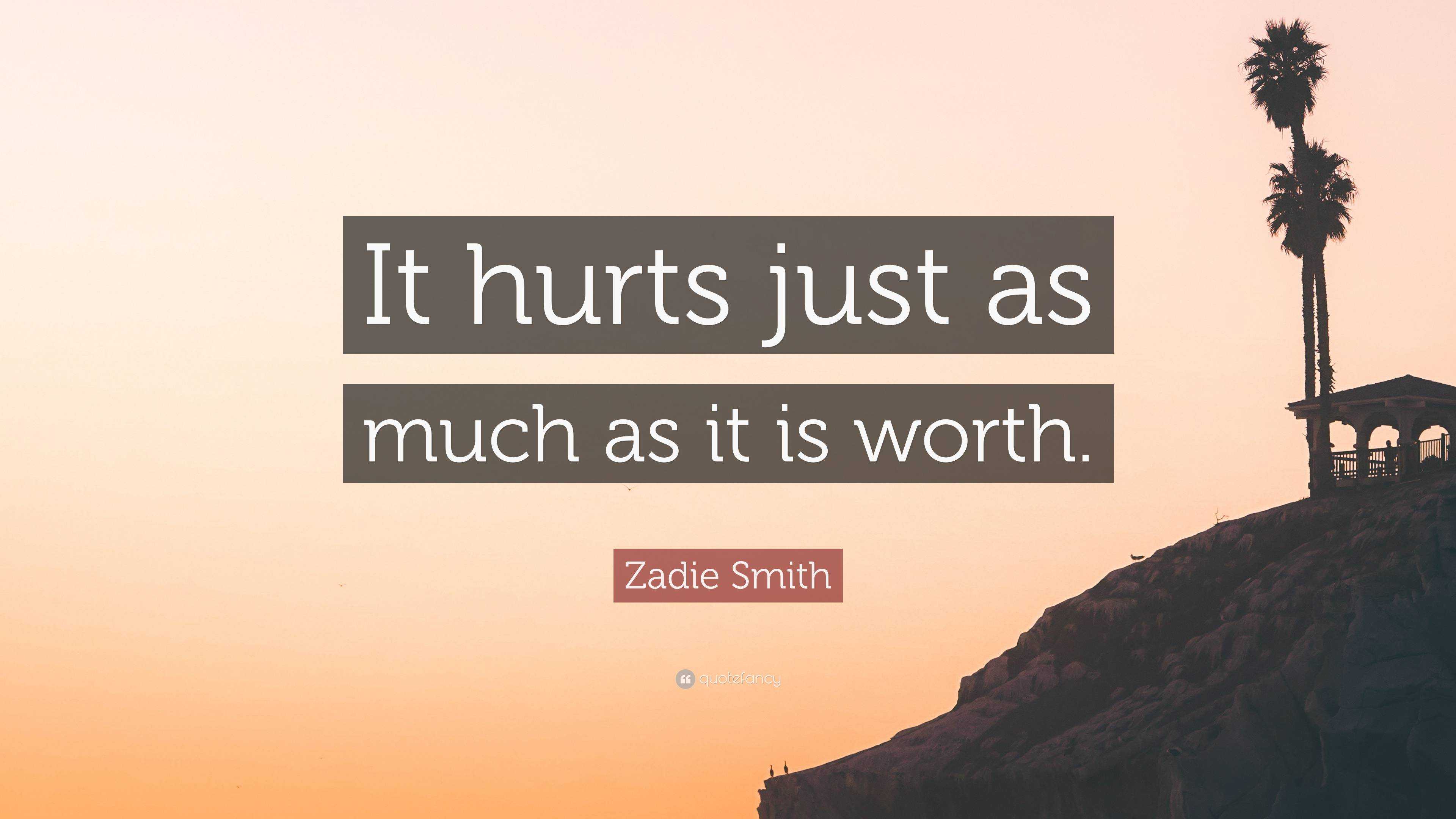 Zadie Smith Quote: “It hurts just as much as it is worth.”