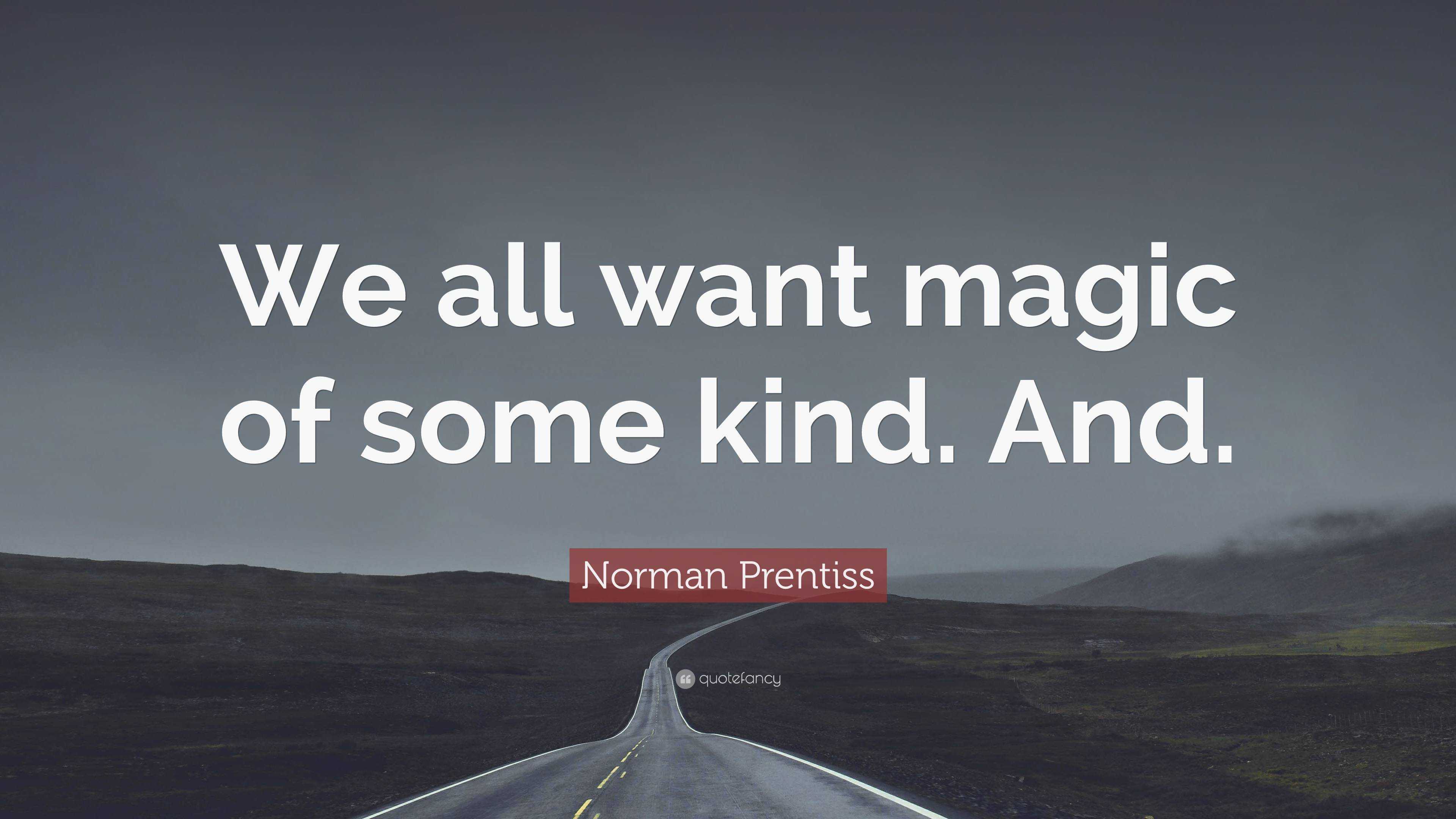 Norman Prentiss Quote: “We all want magic of some kind. And.”