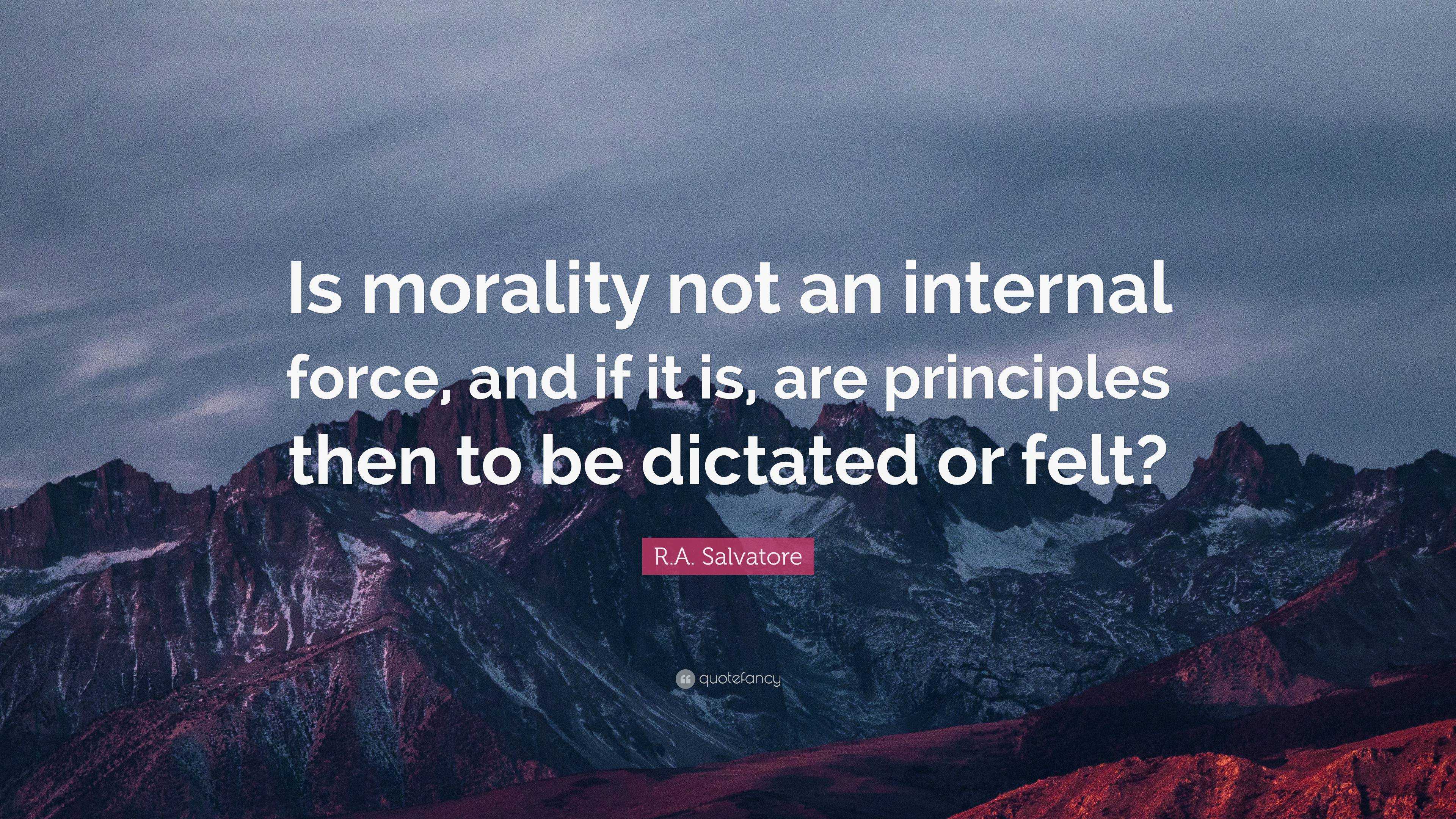 R.A. Salvatore Quote: “Is morality not an internal force, and if it is ...