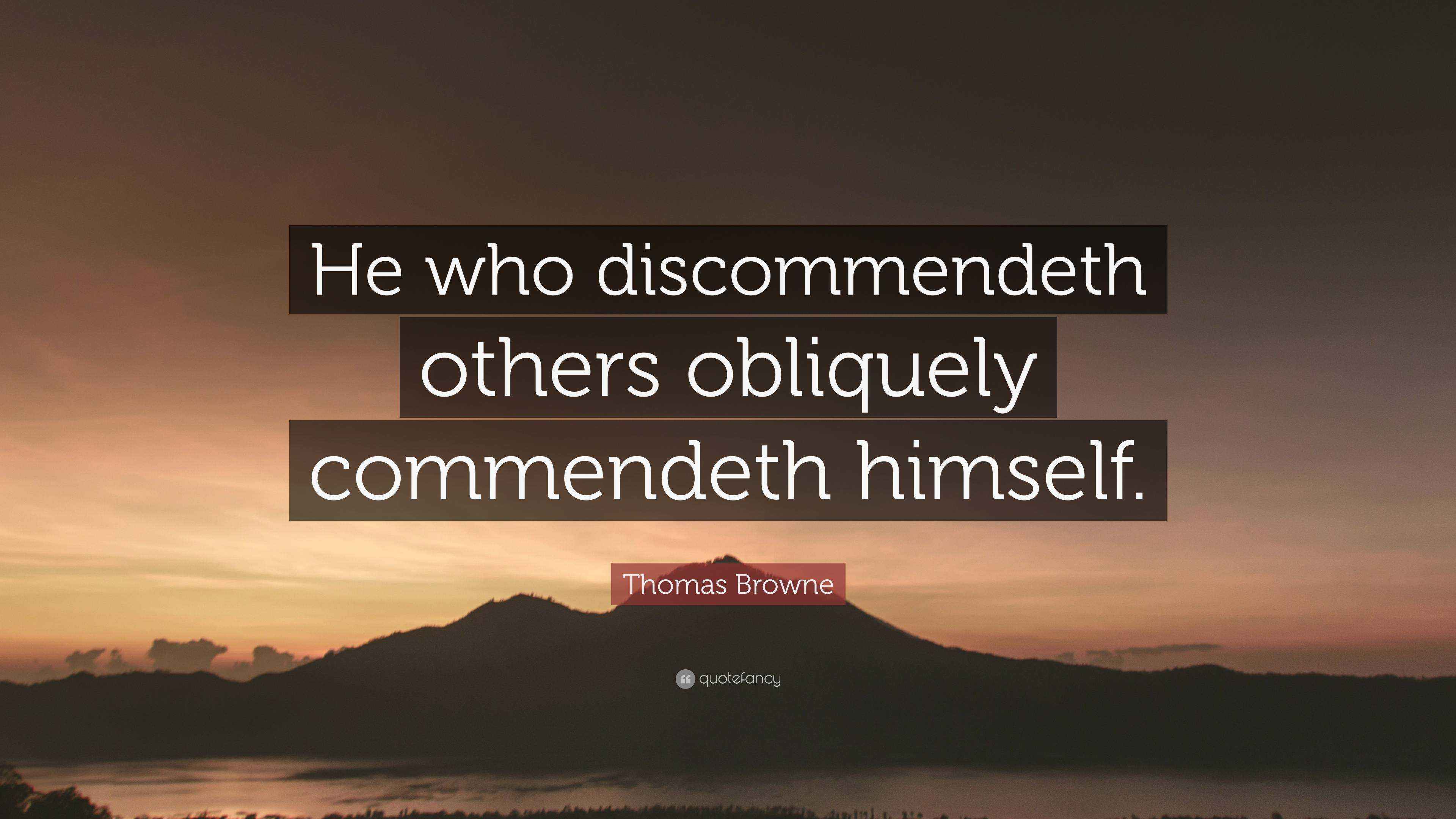Thomas Browne Quote: “He who discommendeth others obliquely commendeth ...