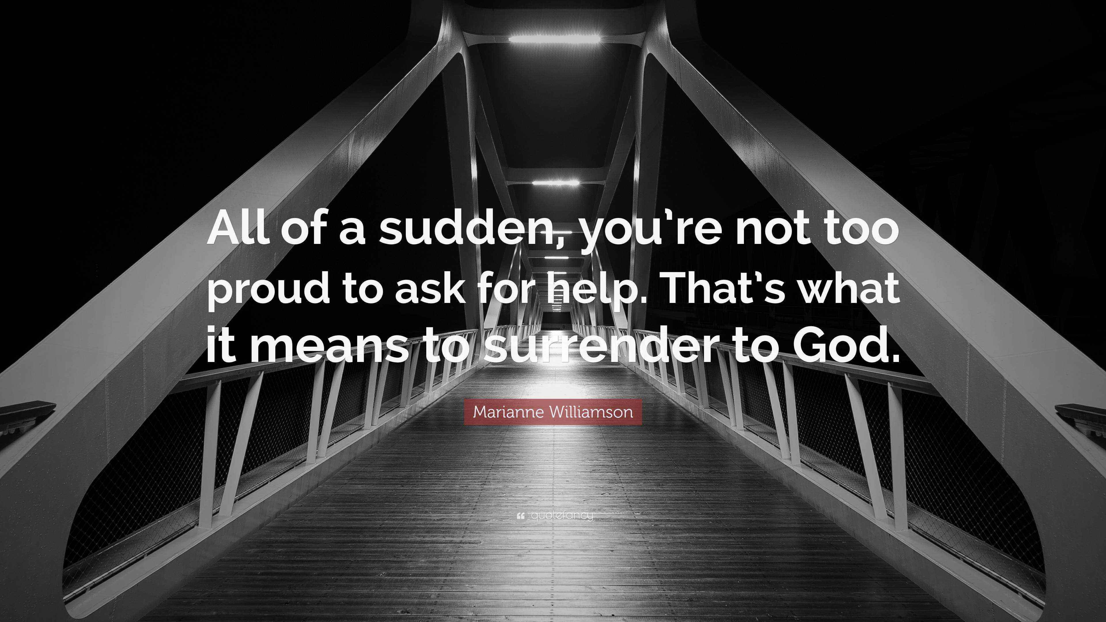 Marianne Williamson Quote “All of a sudden, you’re not too proud to