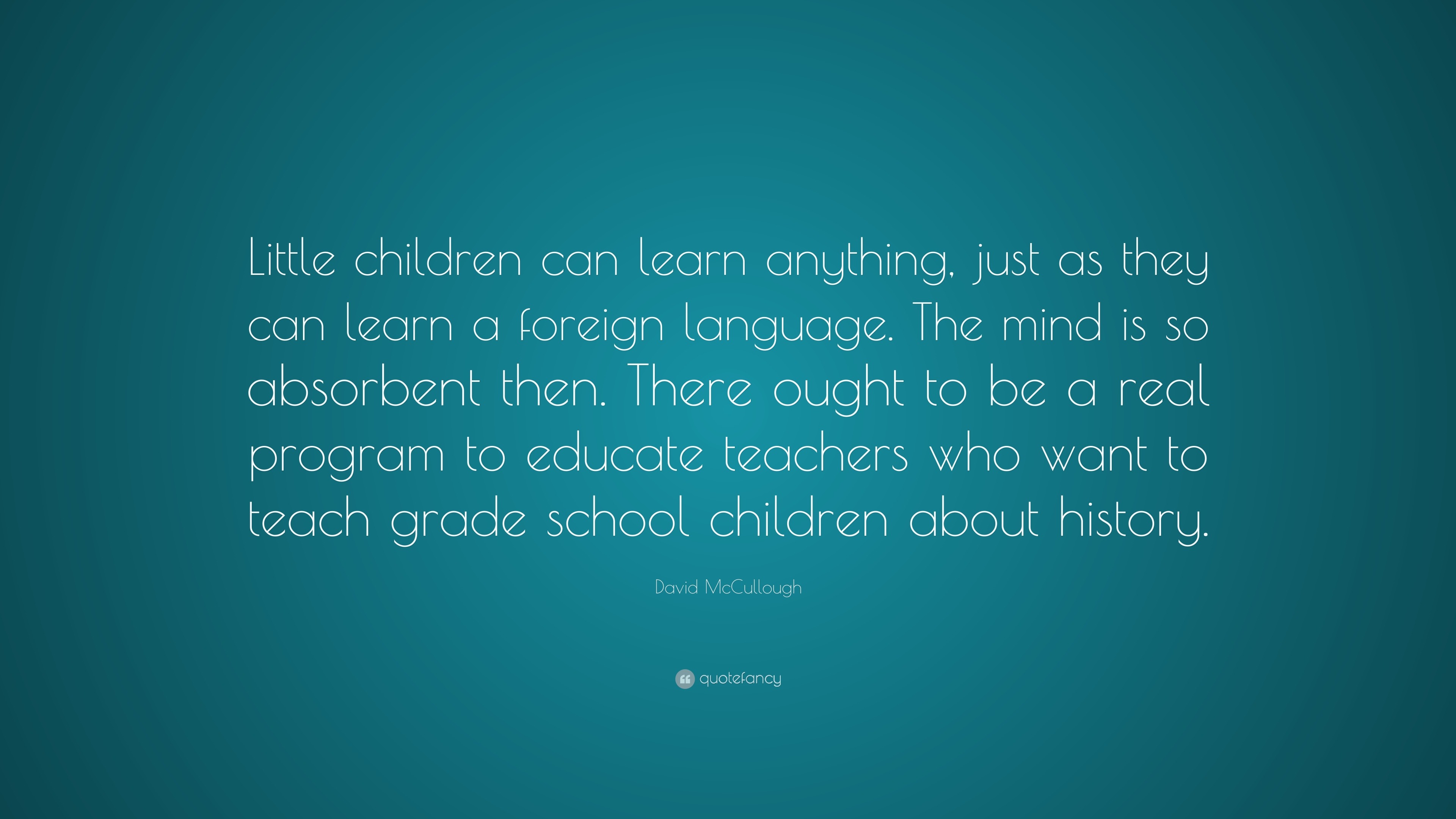 David McCullough Quote: “Little children can learn anything, just as ...