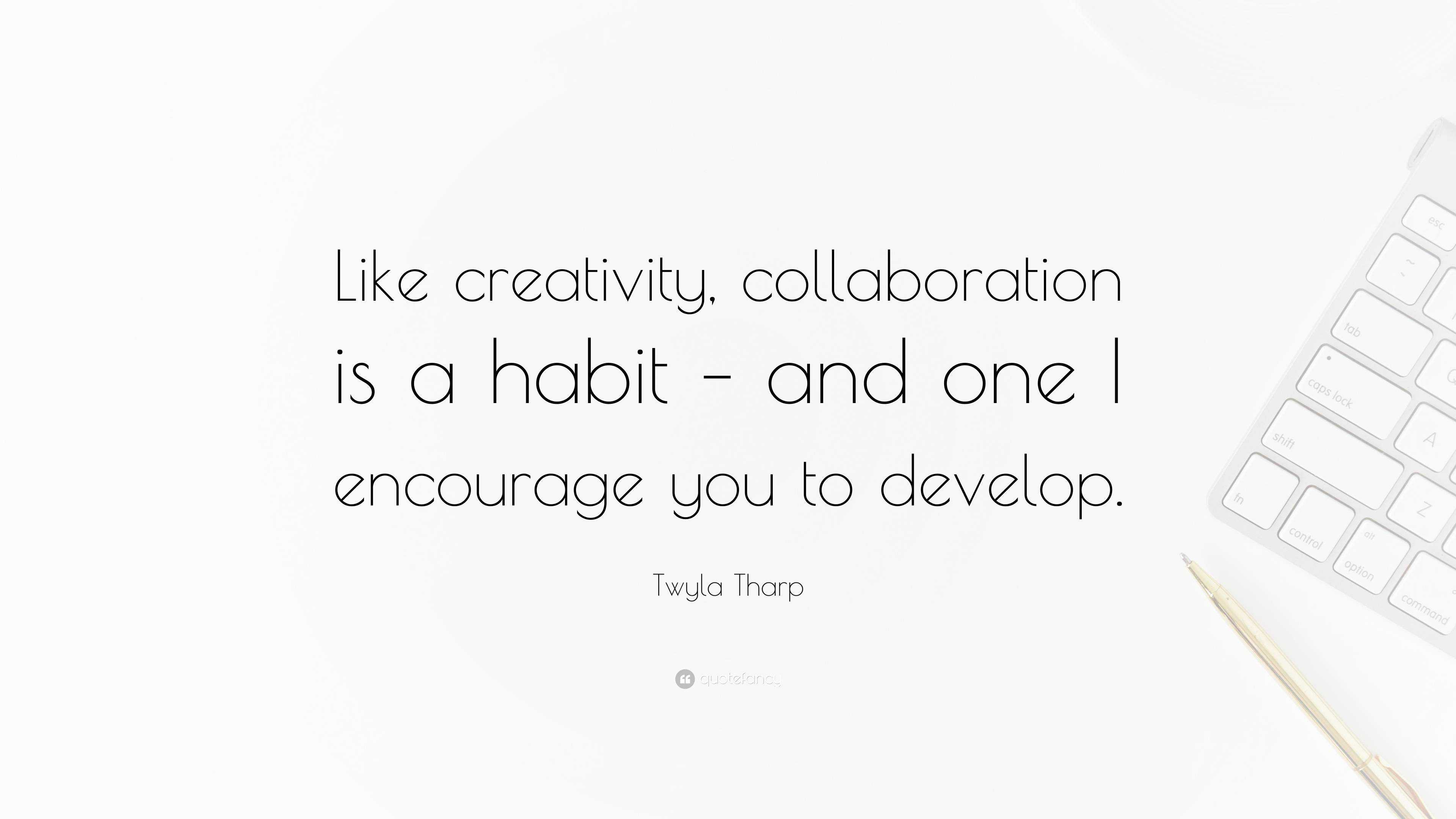 Twyla Tharp Quote Like Creativity Collaboration Is A Habit And One I Encourage You To Develop