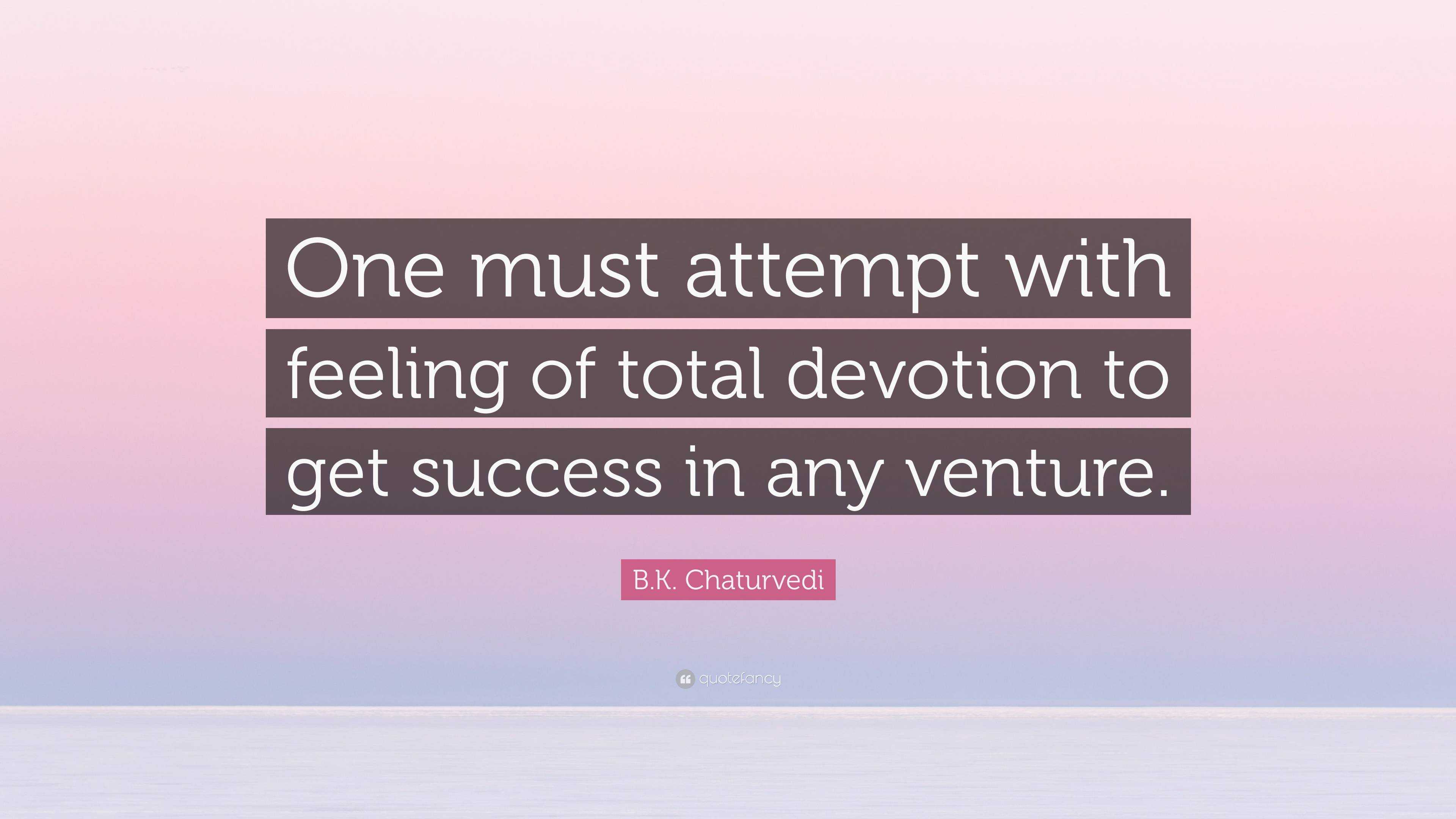 B.K. Chaturvedi Quote: “One must attempt with feeling of total devotion ...