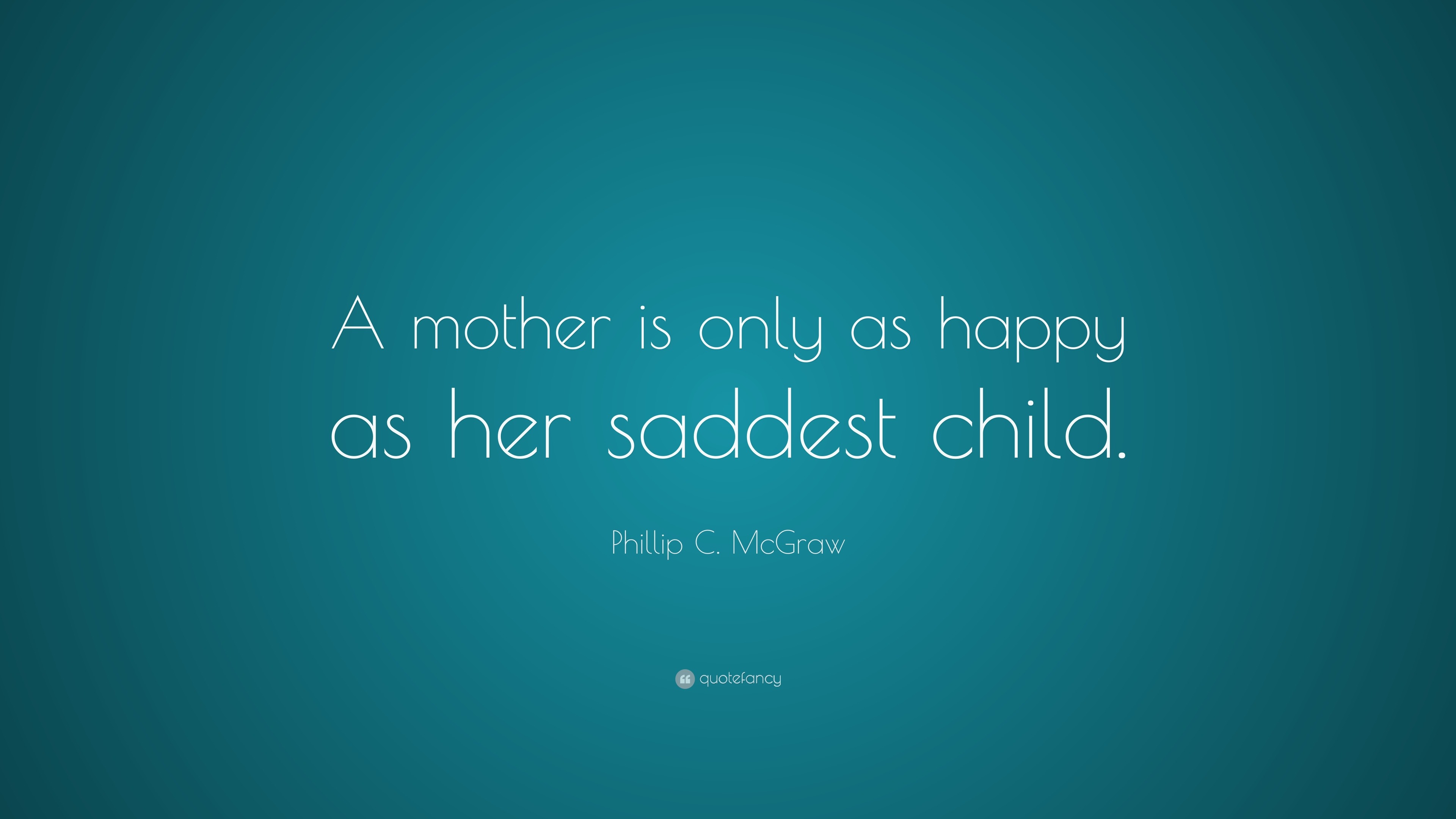 Phillip C. McGraw Quote: “A mother is only as happy as her saddest child.”