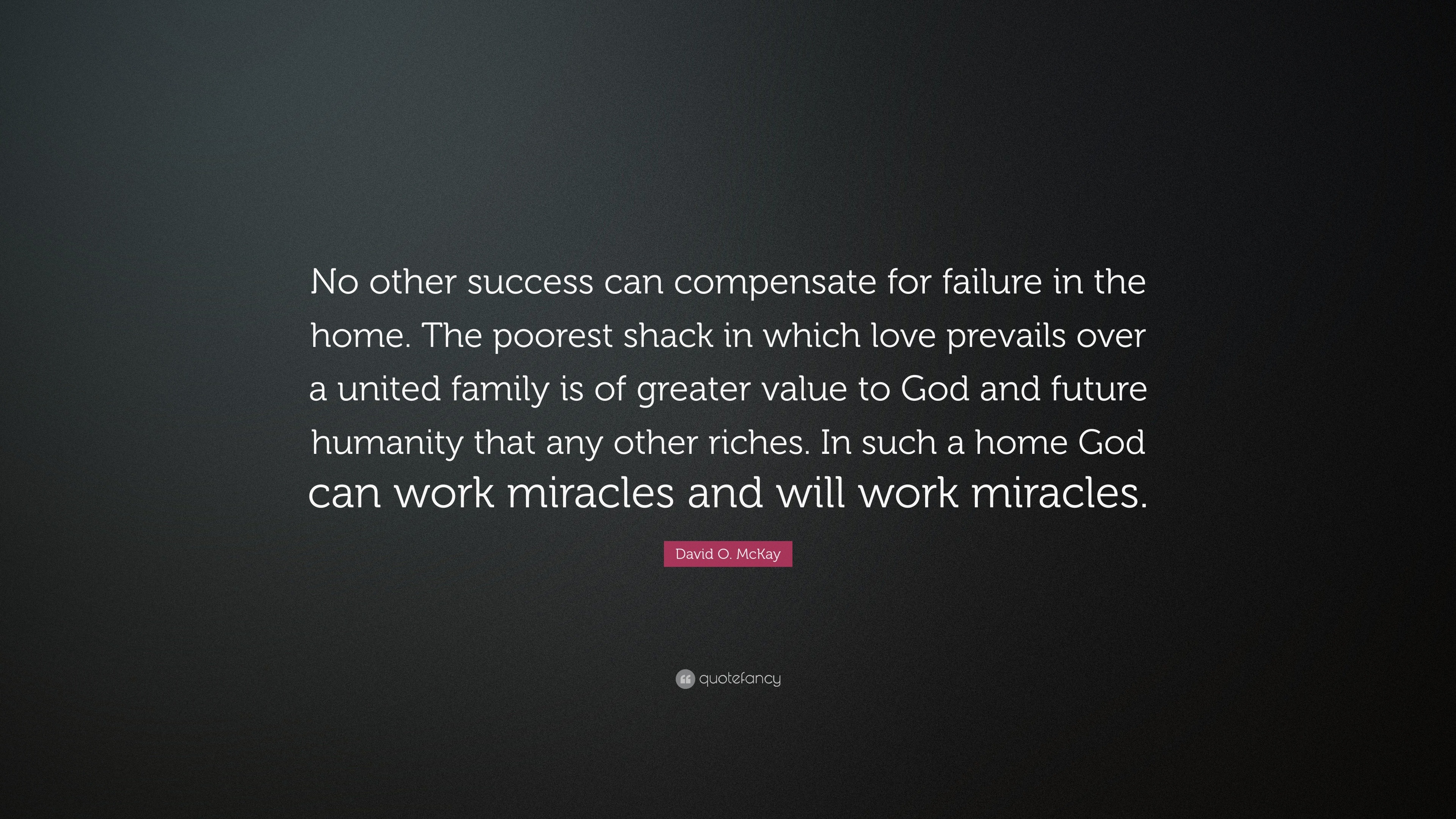 David O Mckay Quote No Other Success Can Compensate For Failure In The Home The Poorest Shack In Which Love Prevails Over A United Family I