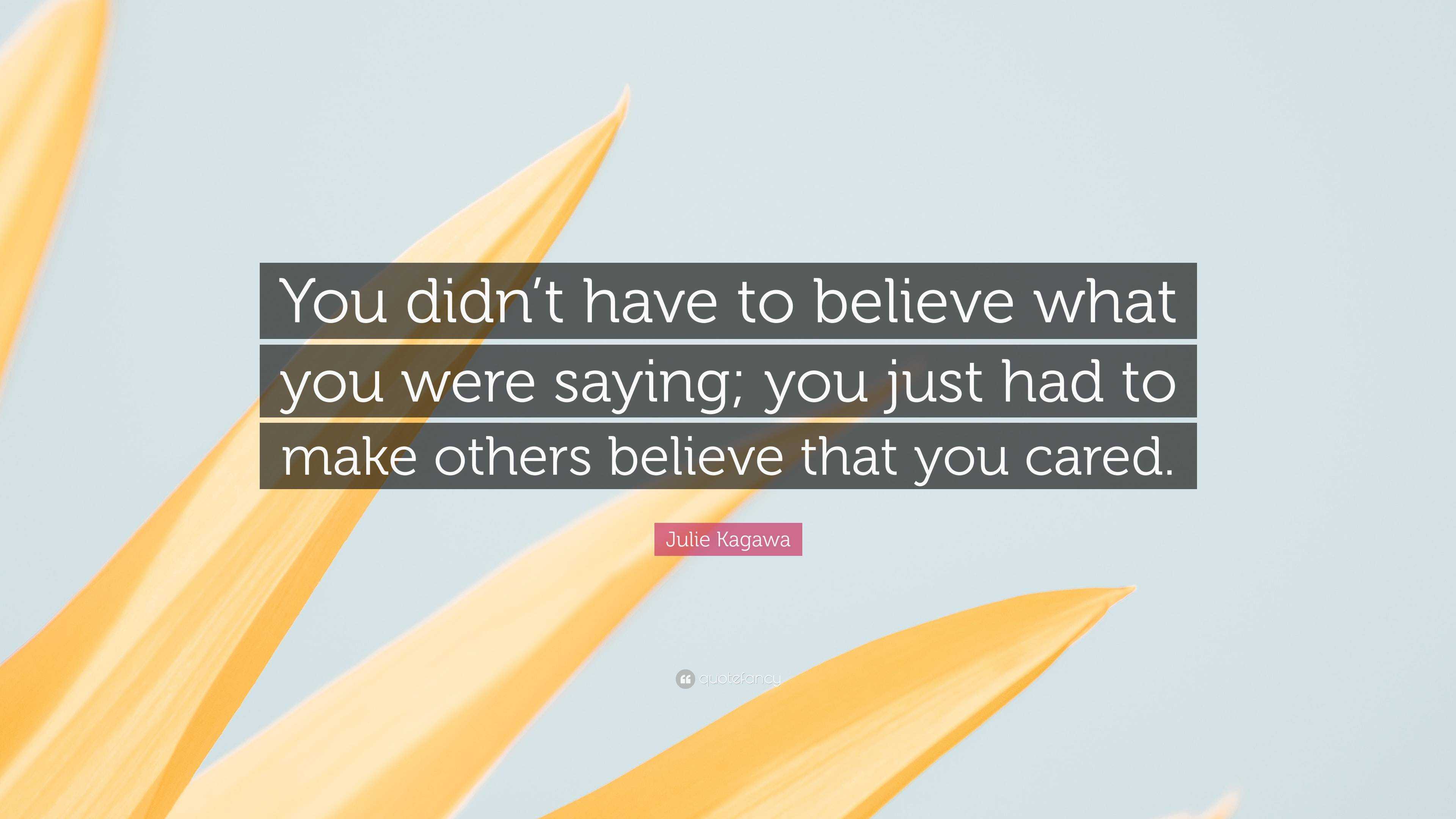 Julie Kagawa Quote: “You didn’t have to believe what you were saying ...