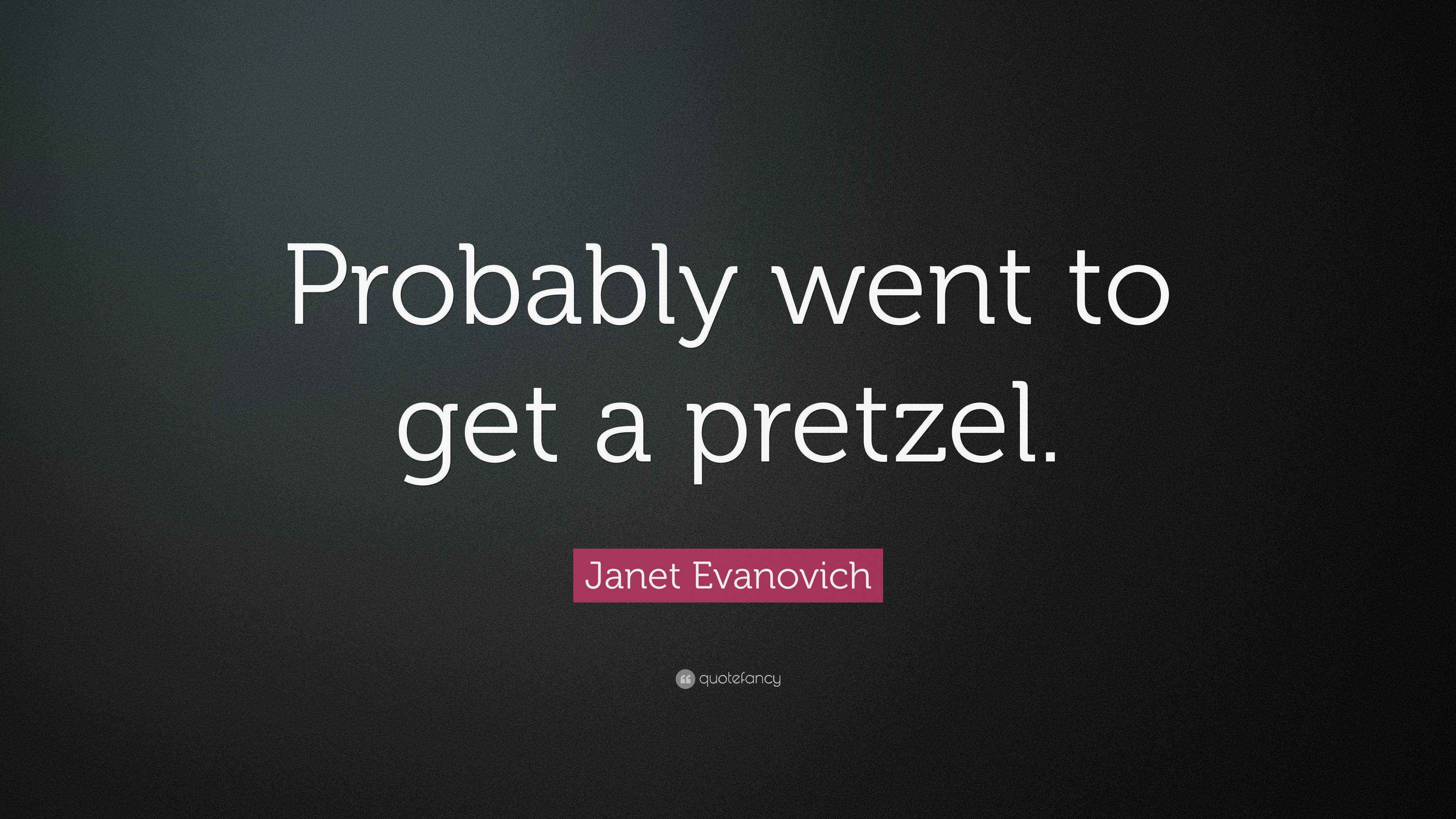 Janet Evanovich Quote: “Probably went to get a pretzel.”
