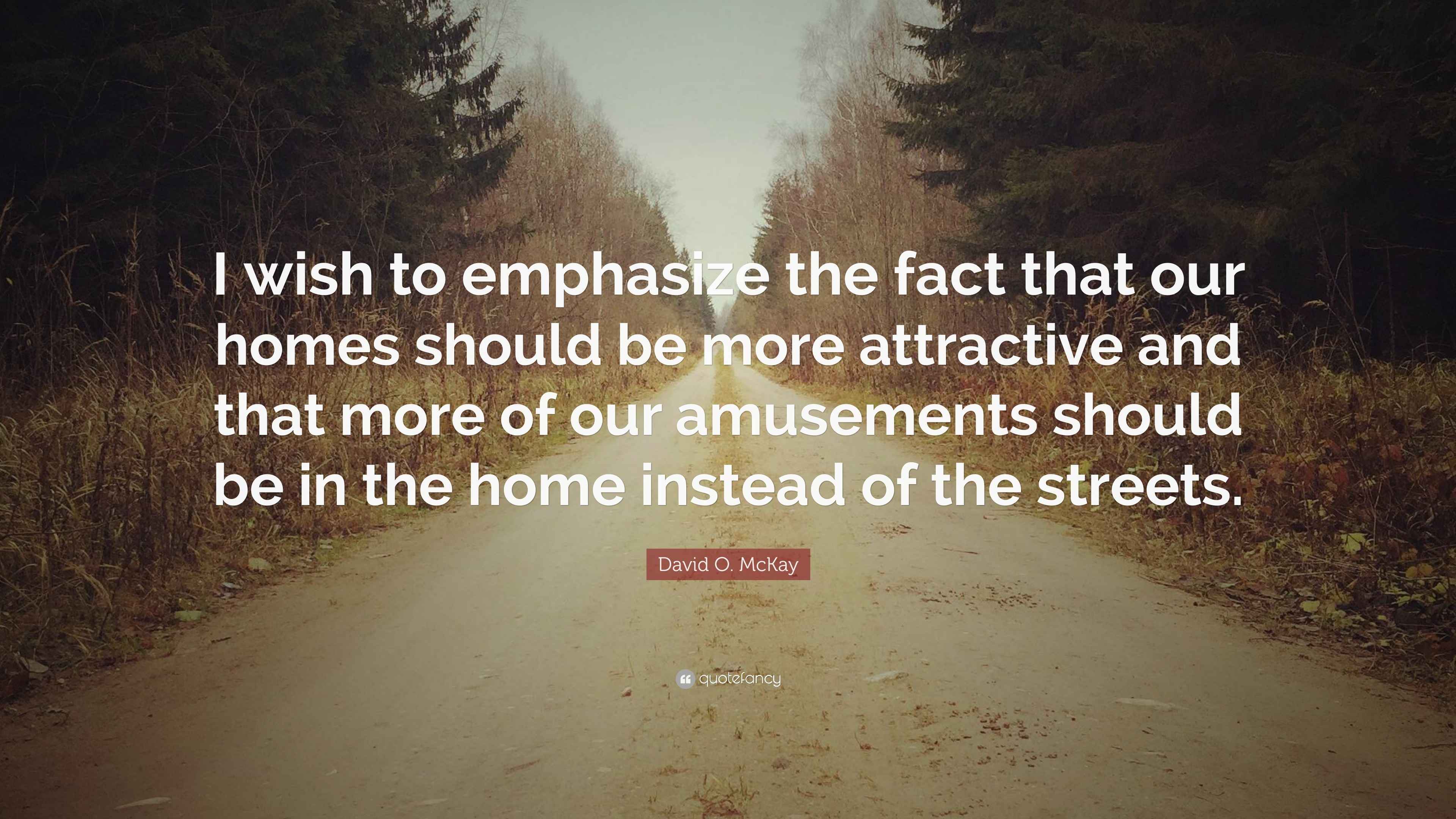 David O. McKay Quote: “I wish to emphasize the fact that our homes ...