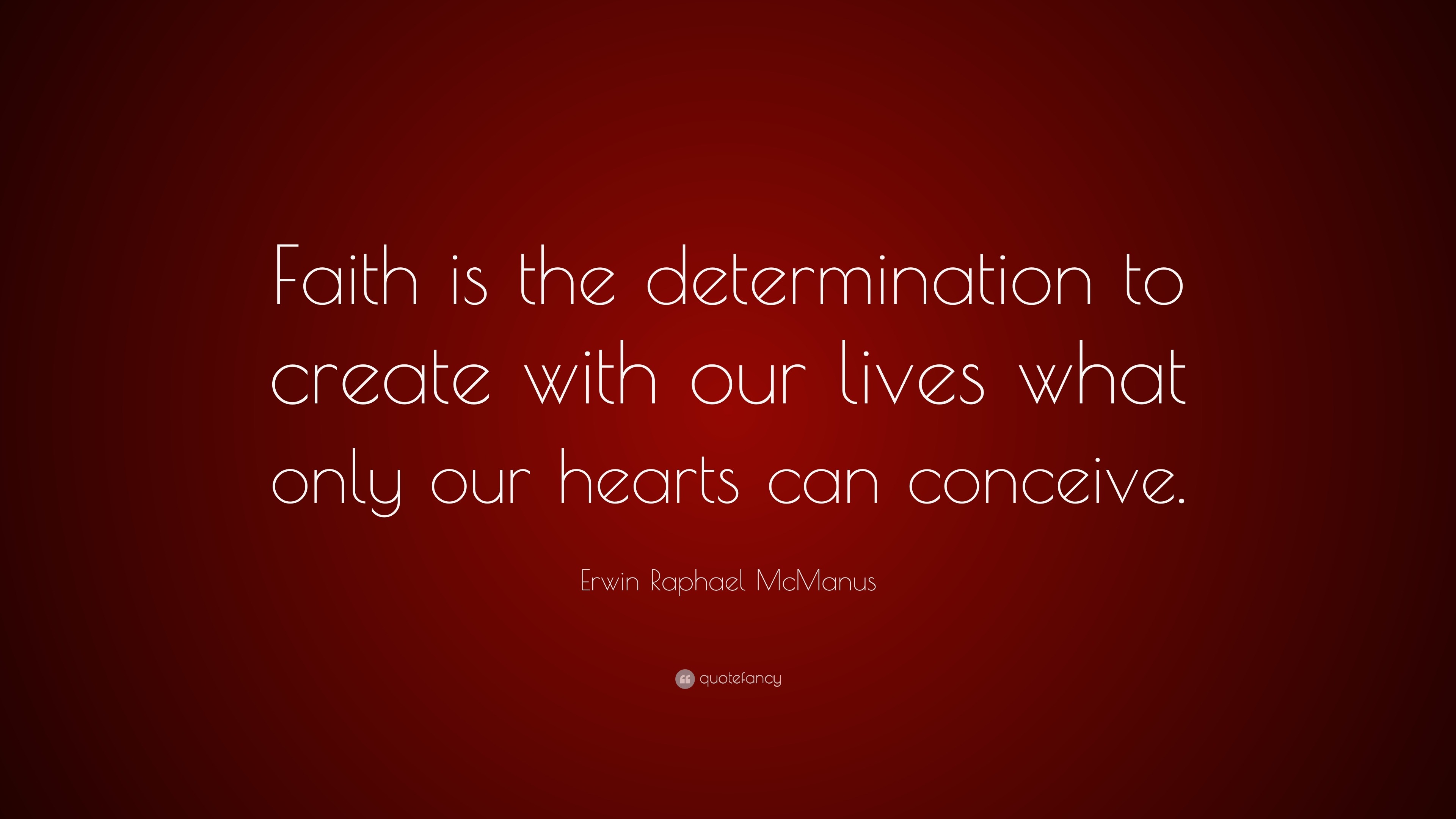 Erwin Raphael McManus Quote: “Faith is the determination to create with ...