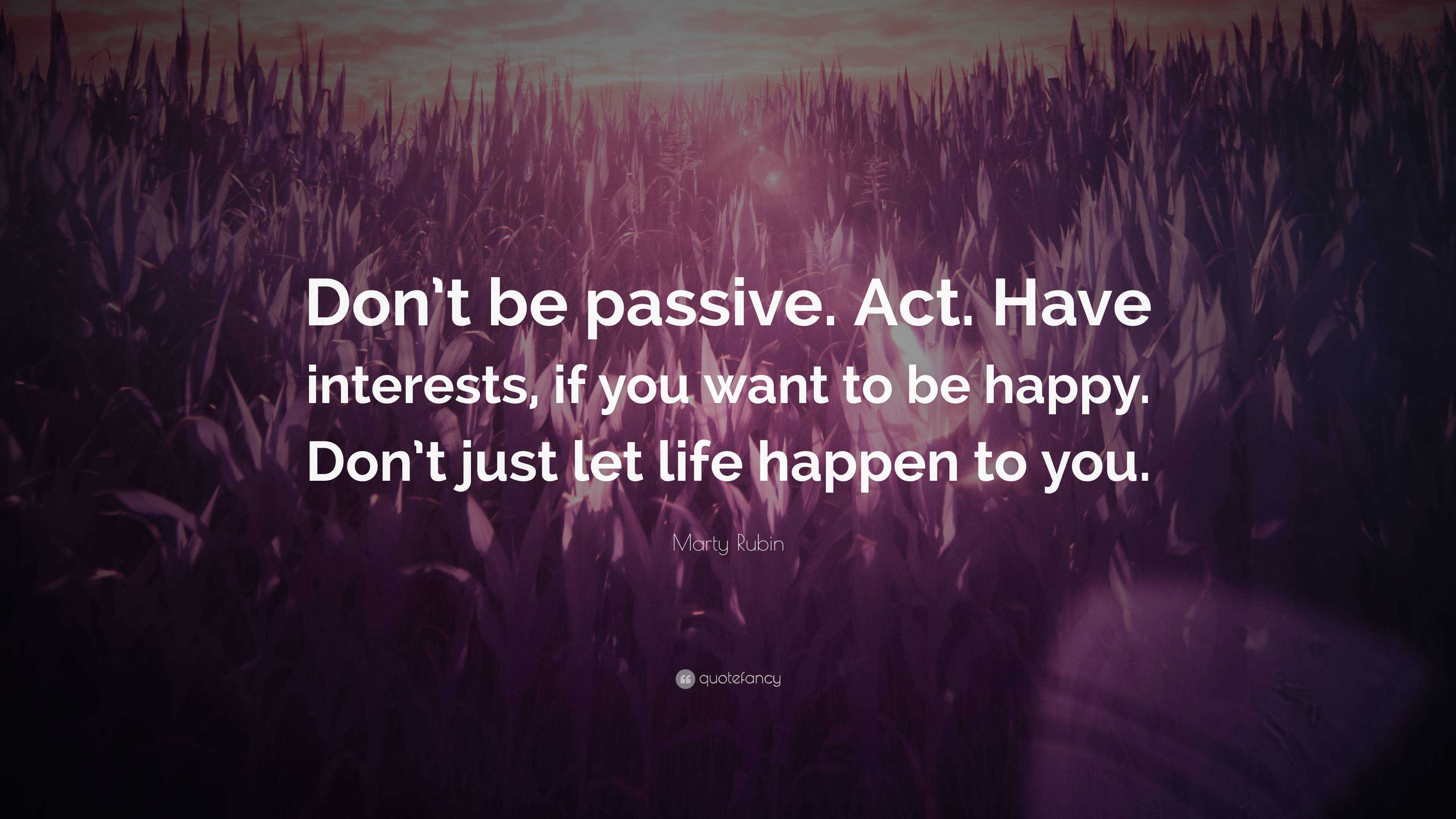 Marty Rubin Quote: “Don’t be passive. Act. Have interests, if you want ...