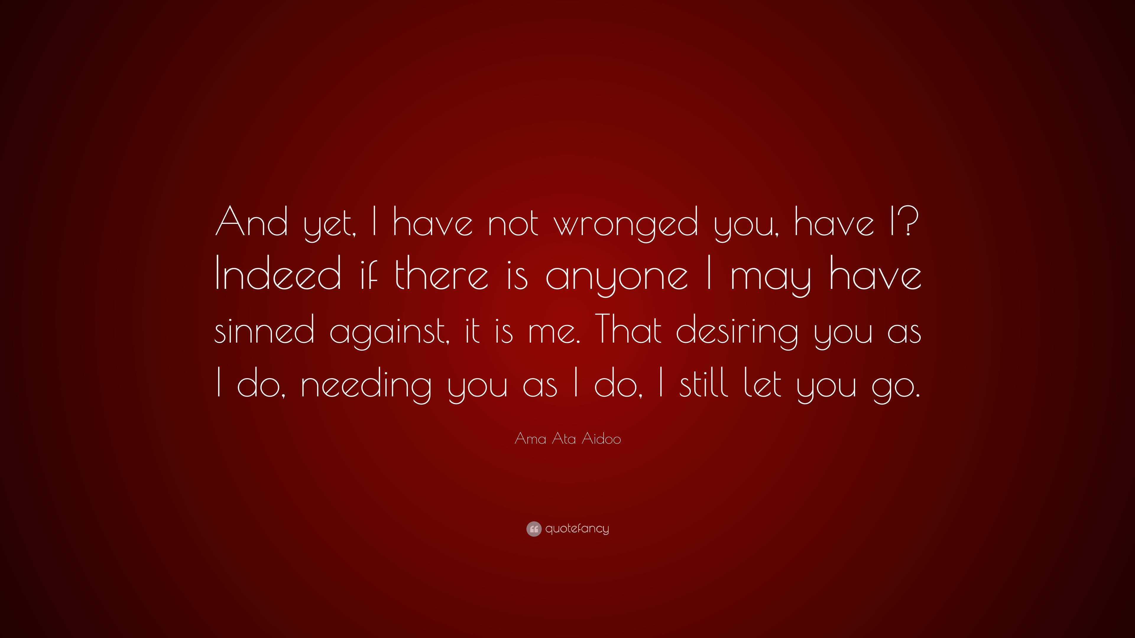 Ama Ata Aidoo Quote: “And yet, I have not wronged you, have I? Indeed ...