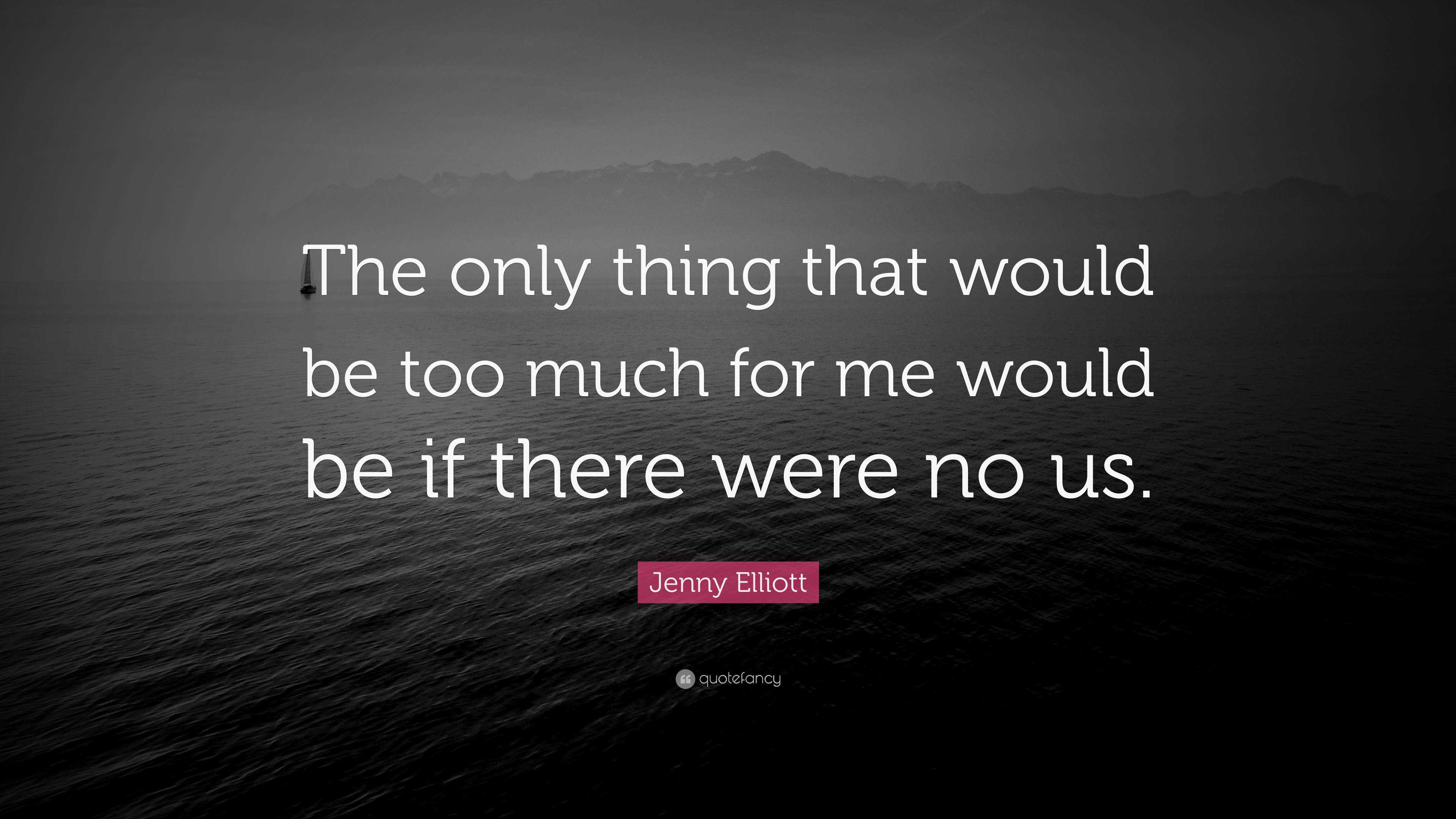 Jenny Elliott Quote: “The only thing that would be too much for me ...