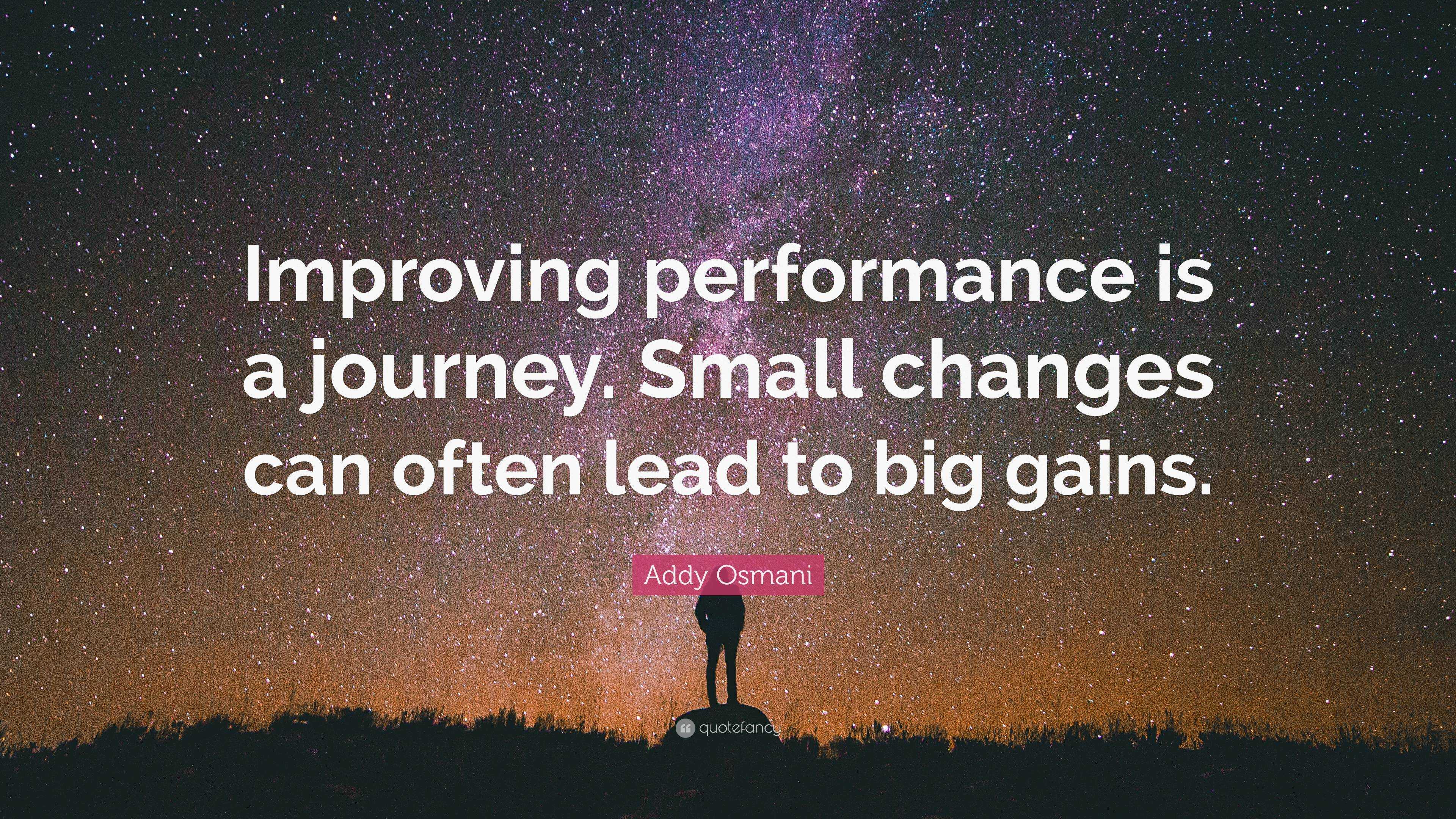 Addy Osmani Quote: “Improving performance is a journey. Small changes ...