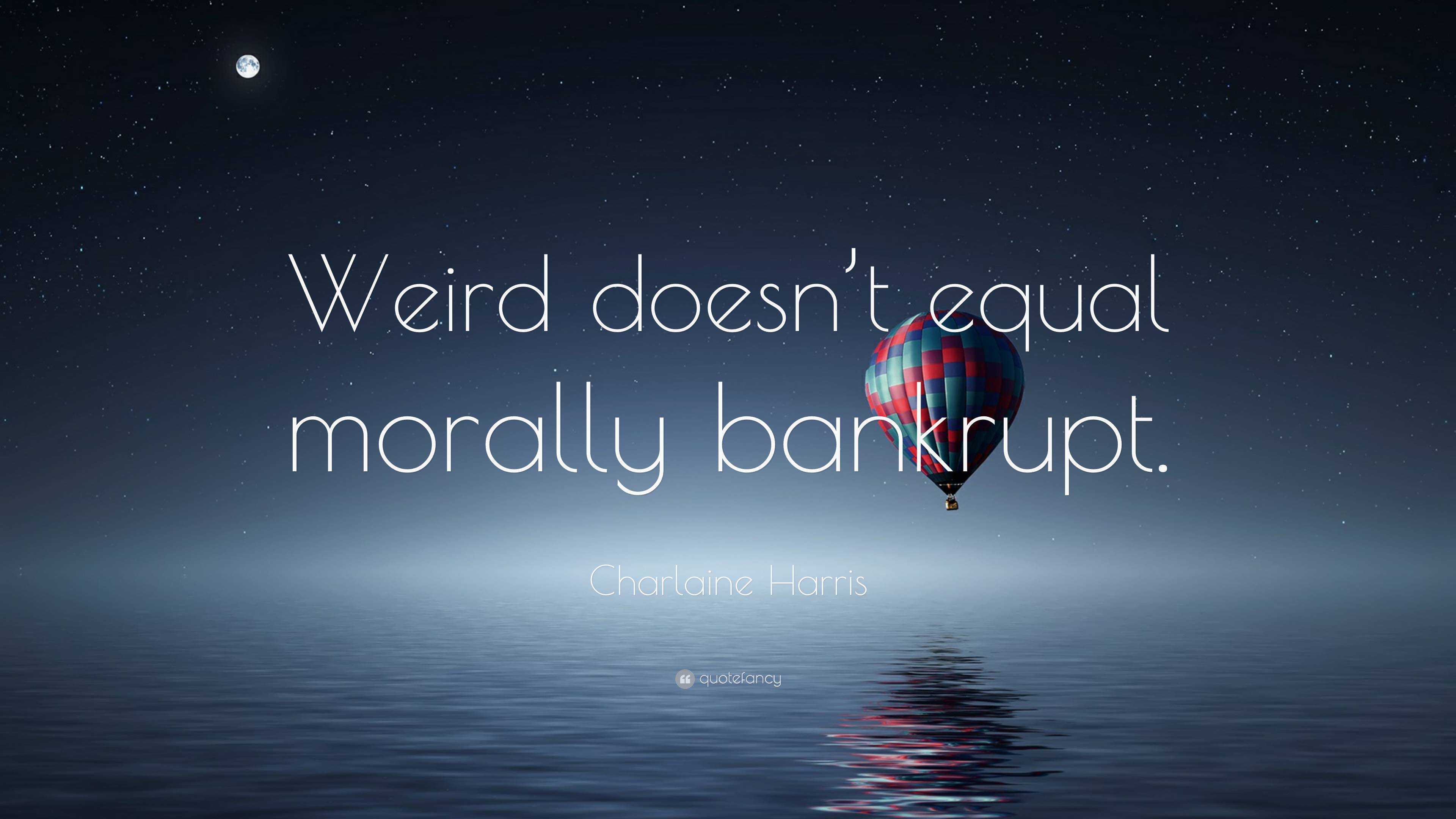Charlaine Harris Quote: “Weird doesn’t equal morally bankrupt.”