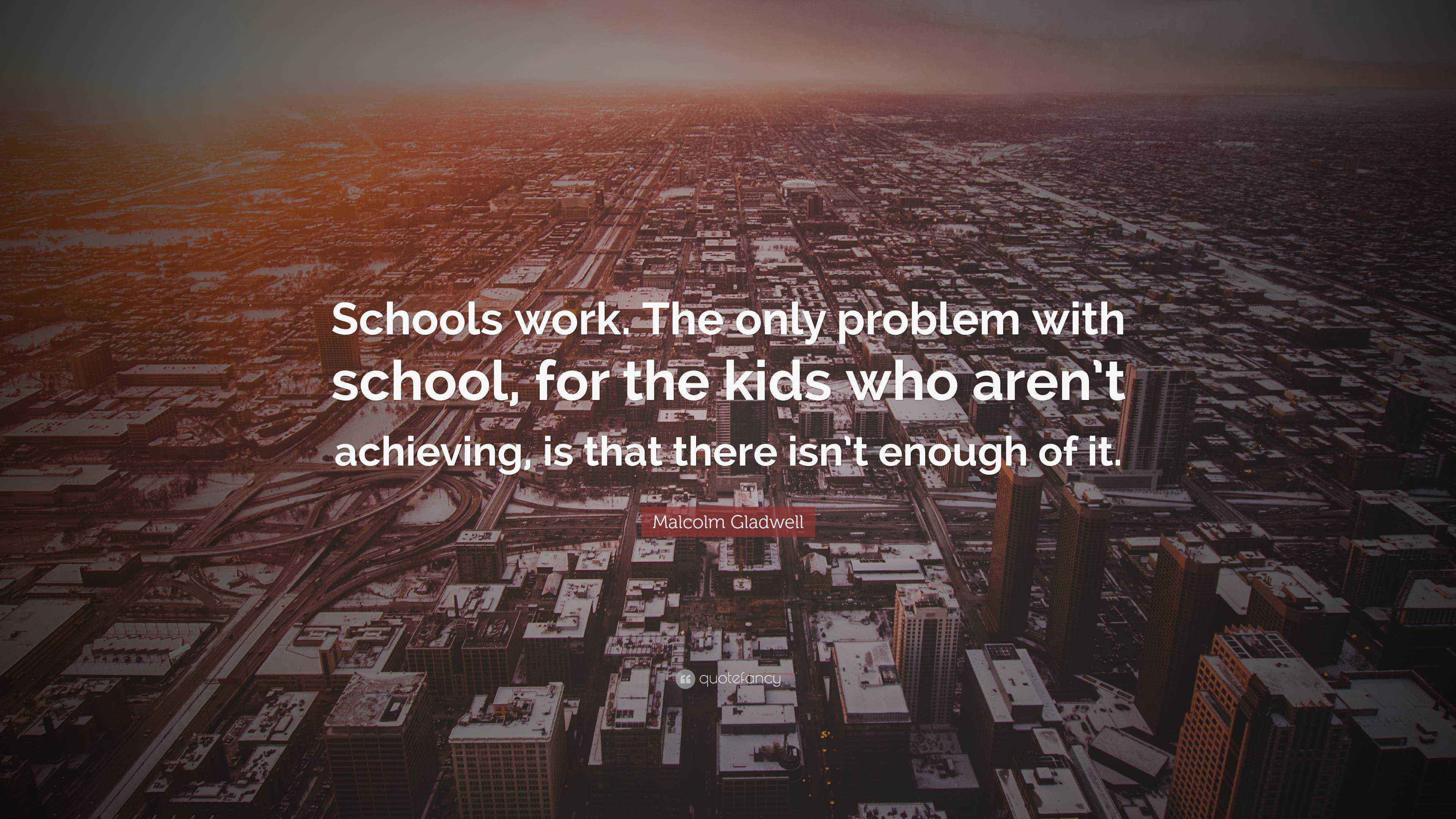 Malcolm Gladwell Quote “Schools work. The only problem with school, for the kids who aren’t