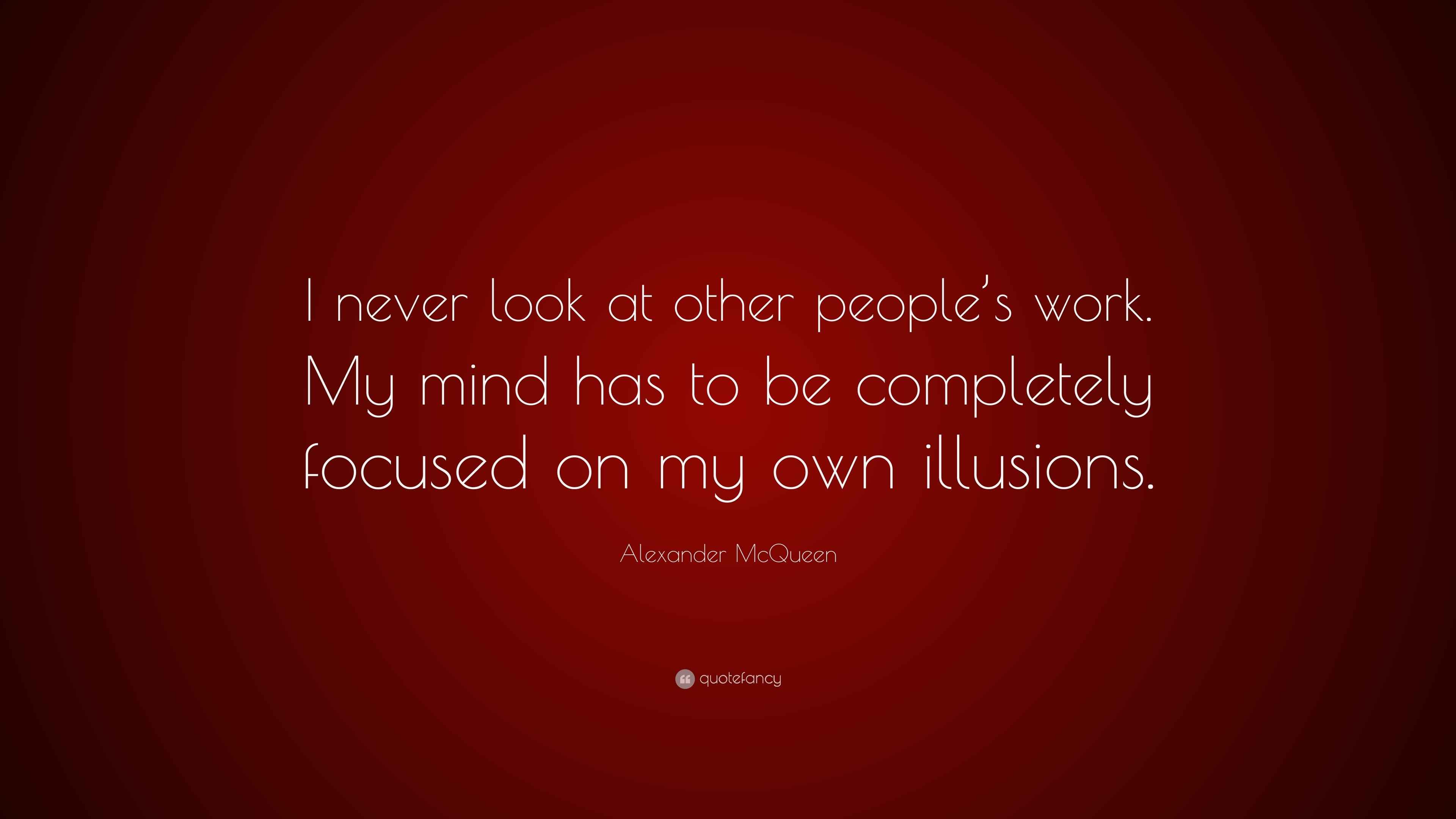 Alexander McQueen Quote “I never look at other people’s work. My mind has to be completely