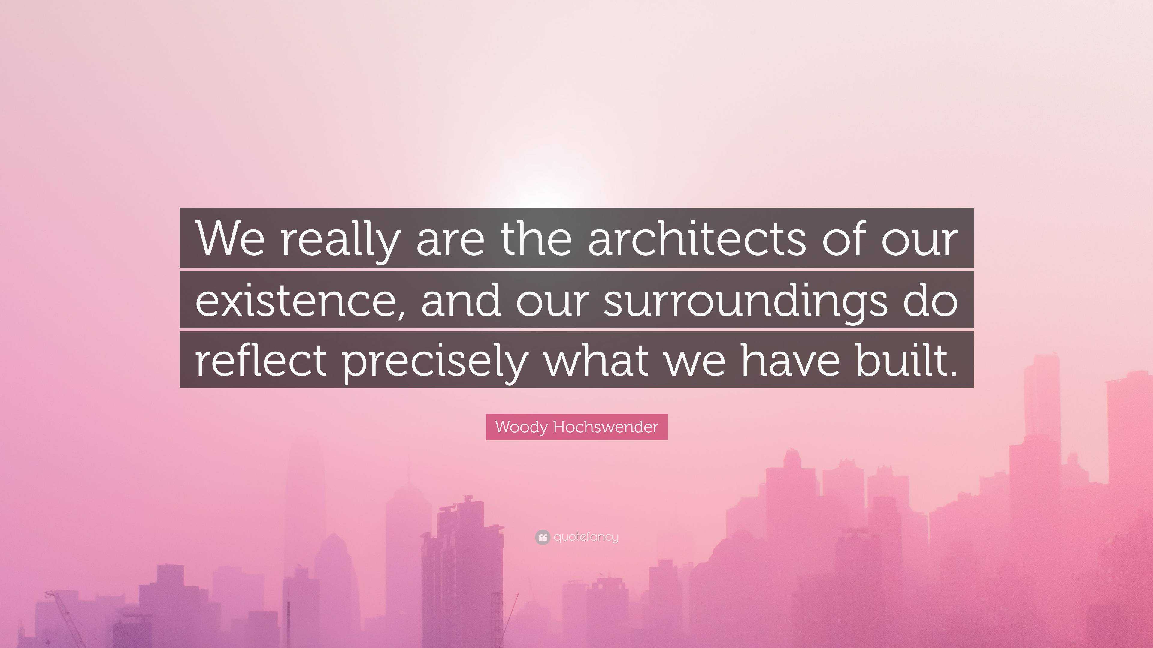 Woody Hochswender Quote: “We really are the architects of our existence ...