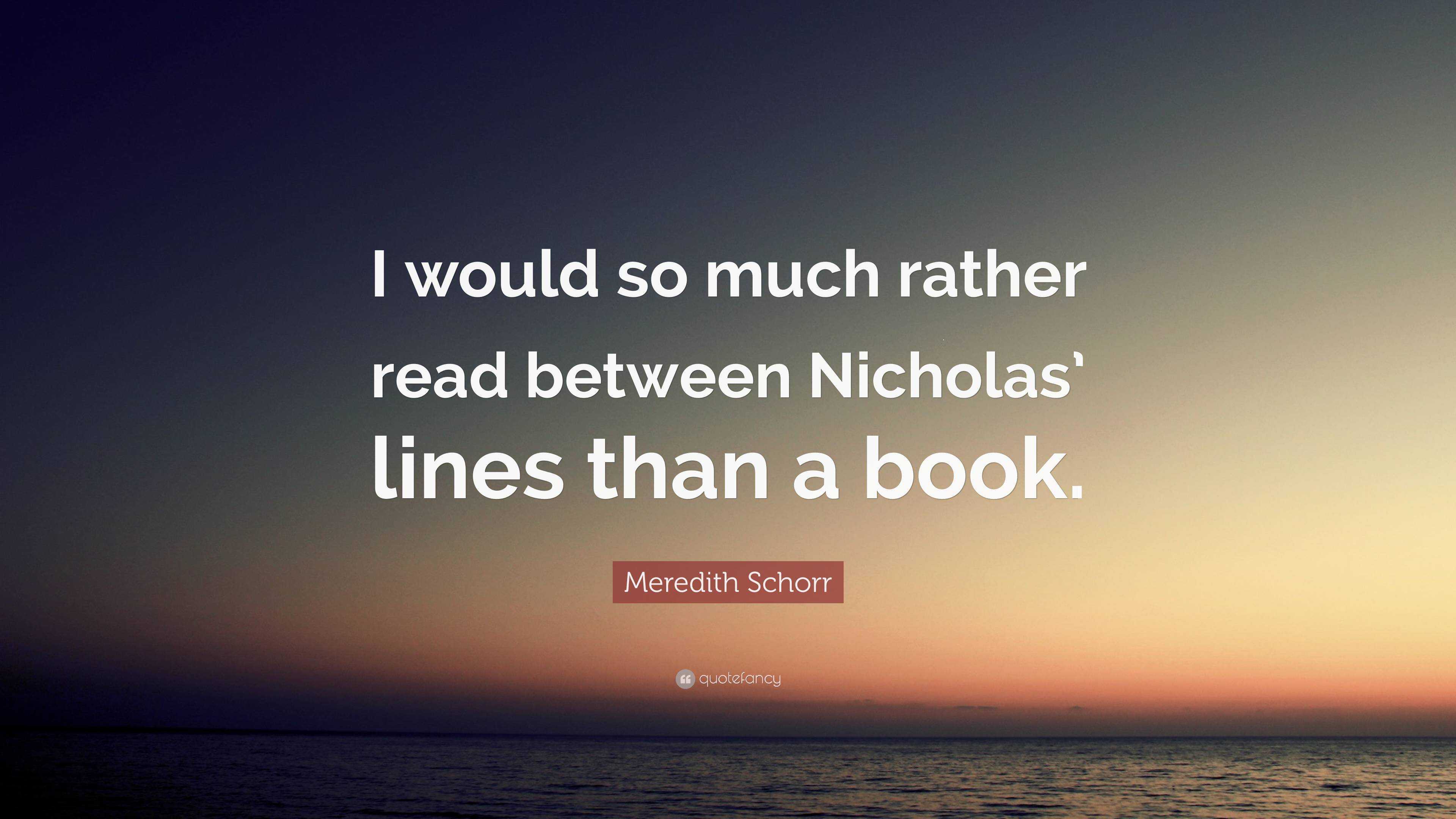 Meredith Schorr Quote: “I would so much rather read between Nicholas ...