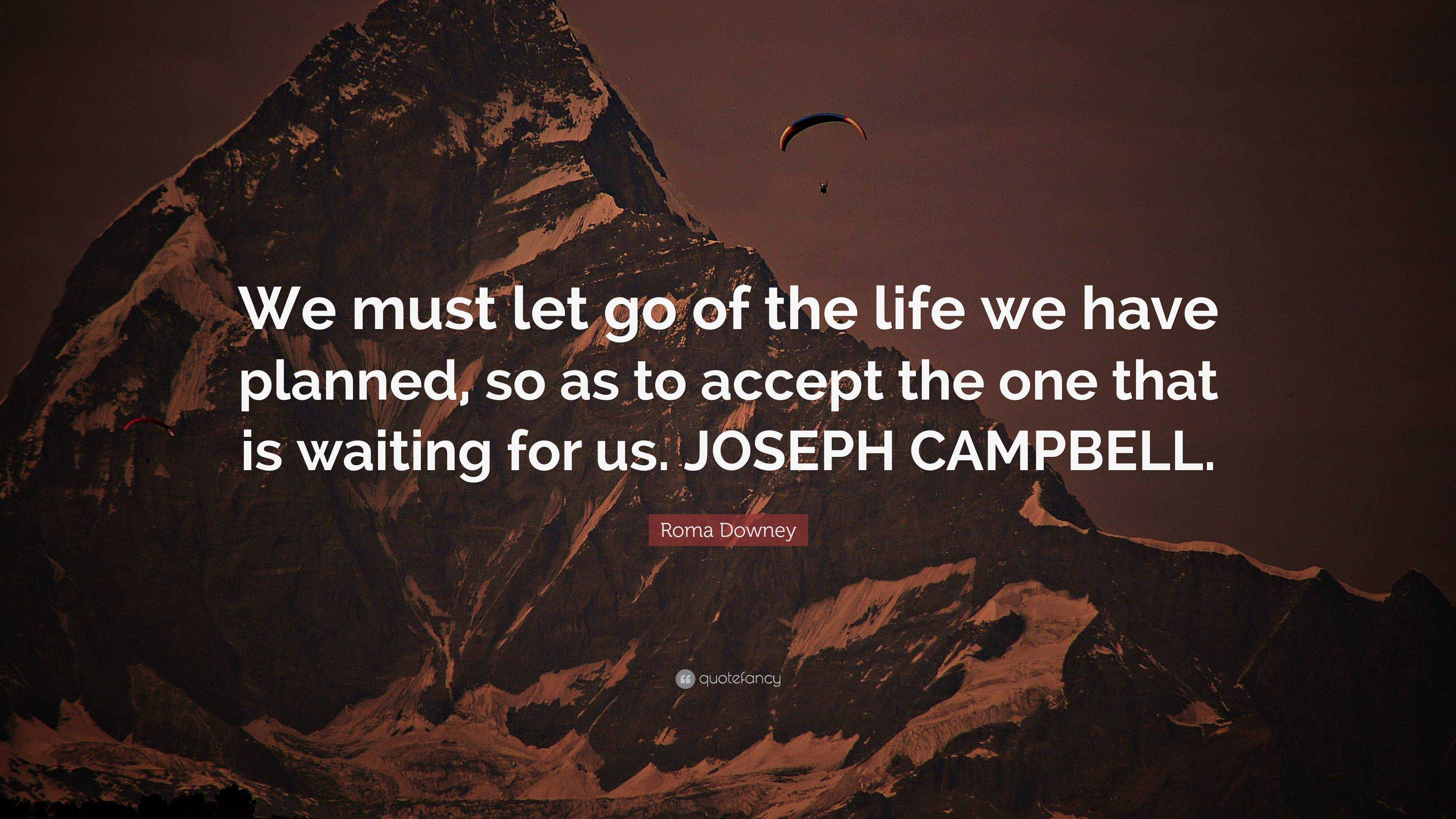 Roma Downey Quote: “We must let go of the life we have planned, so as ...