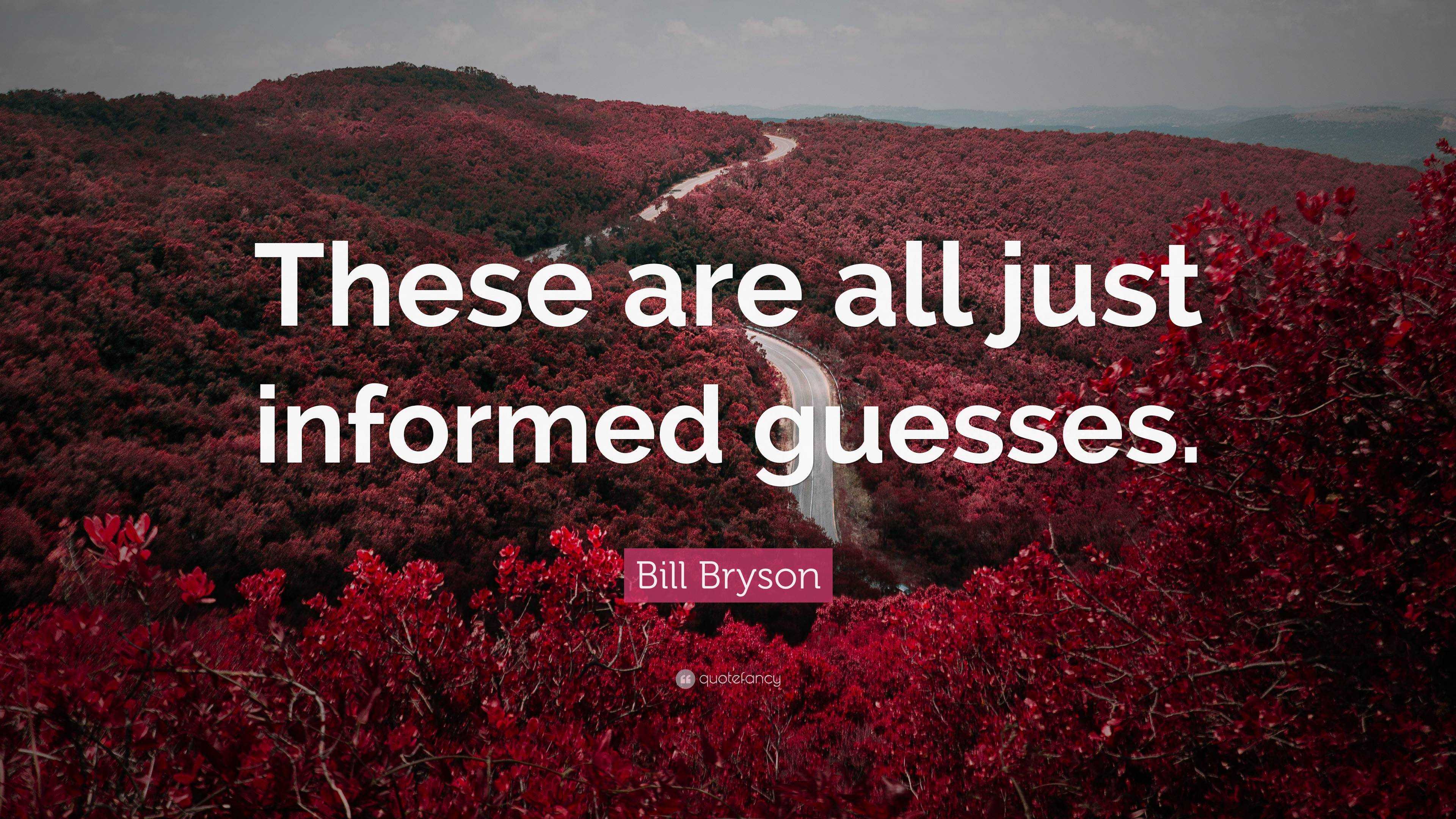 Bill Bryson Quote “these Are All Just Informed Guesses ”