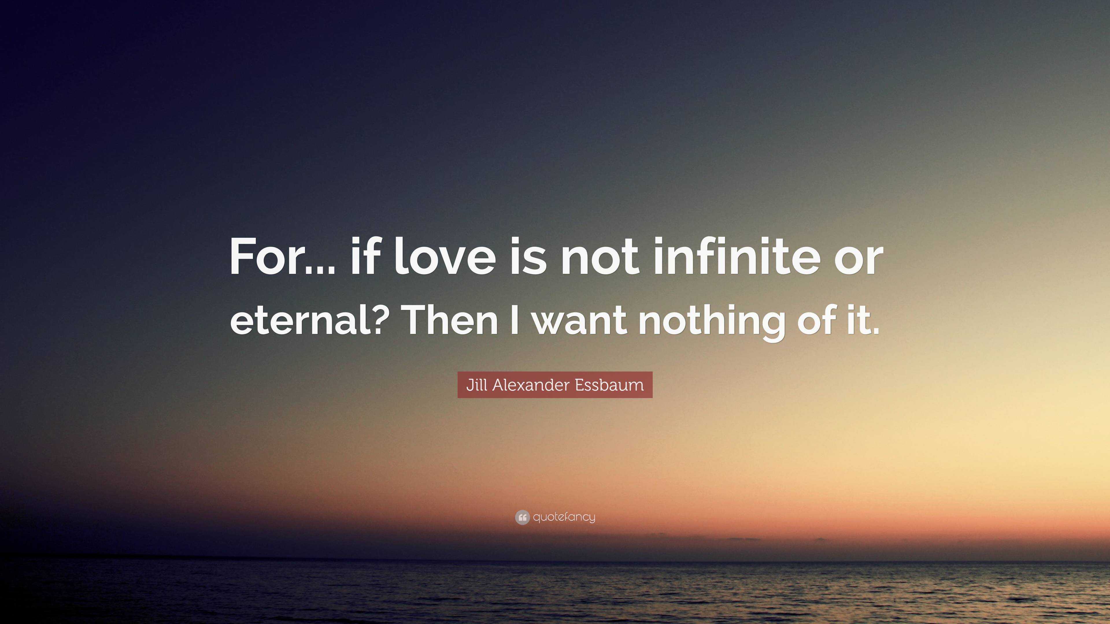 Jill Alexander Essbaum Quote: “For... if love is not infinite or ...