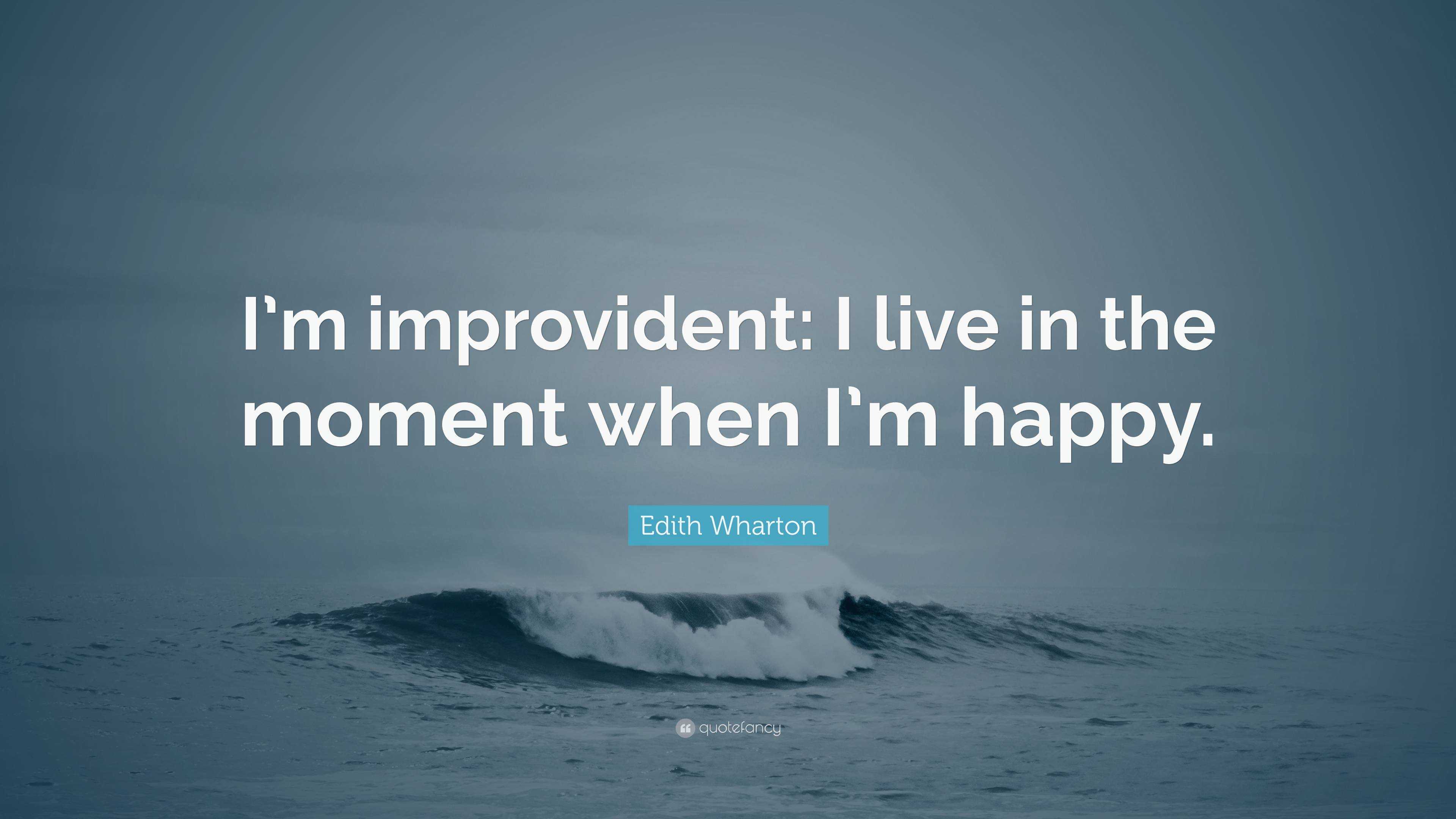 Edith Wharton Quote: “I’m improvident: I live in the moment when I’m ...