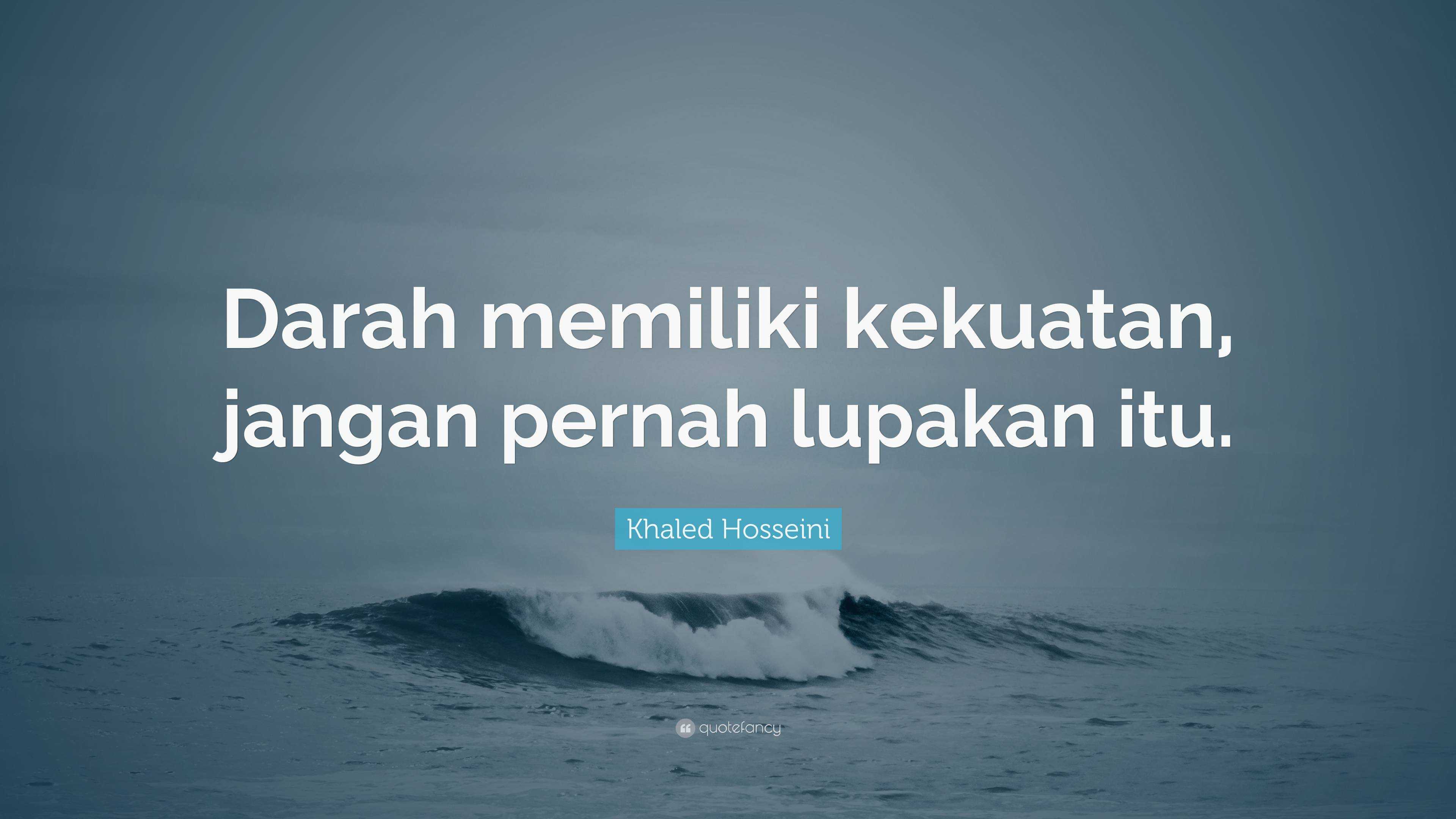 Khaled Hosseini Quote: “Darah memiliki kekuatan, jangan pernah lupakan ...