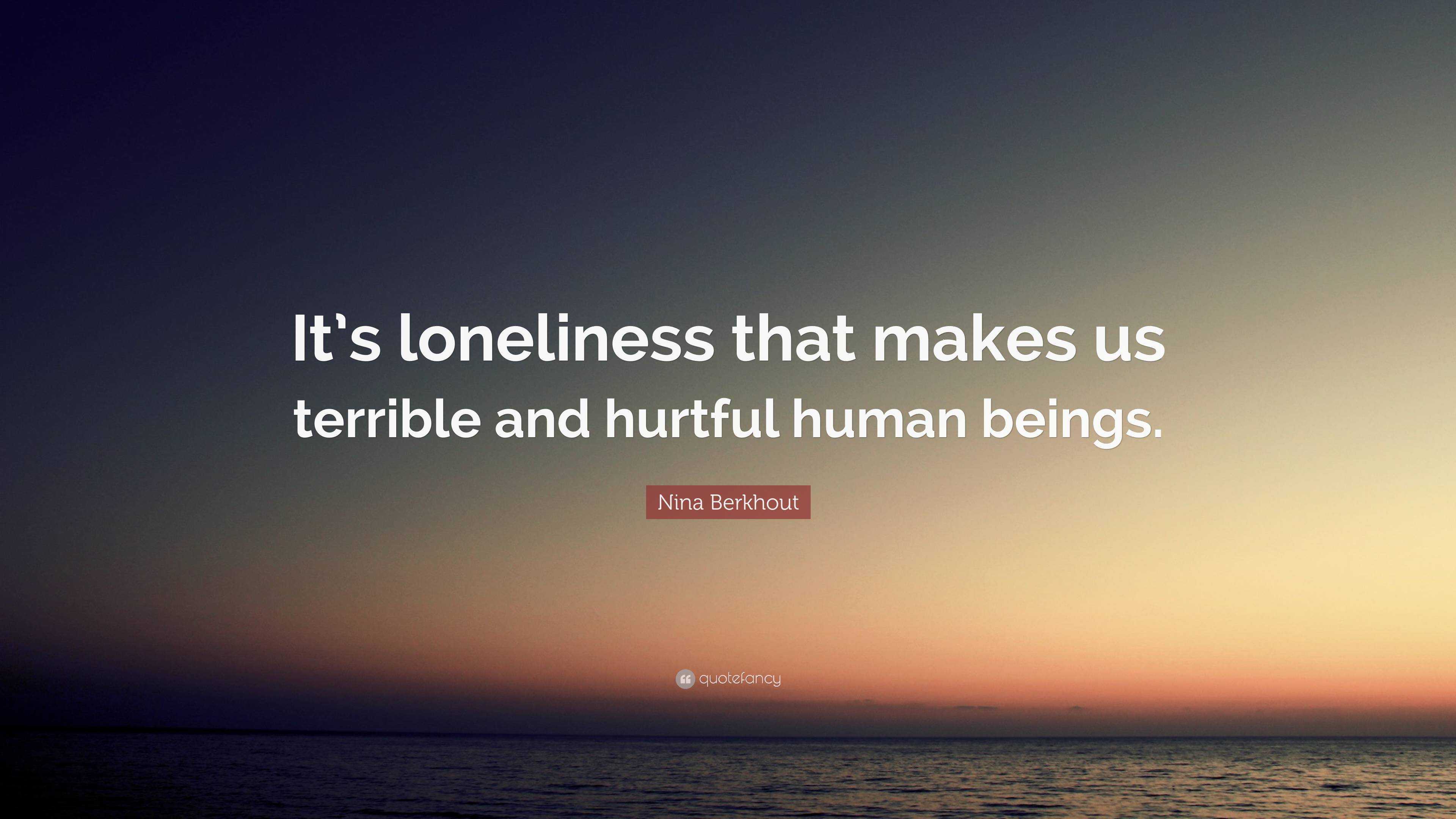Nina Berkhout Quote: “It’s loneliness that makes us terrible and ...