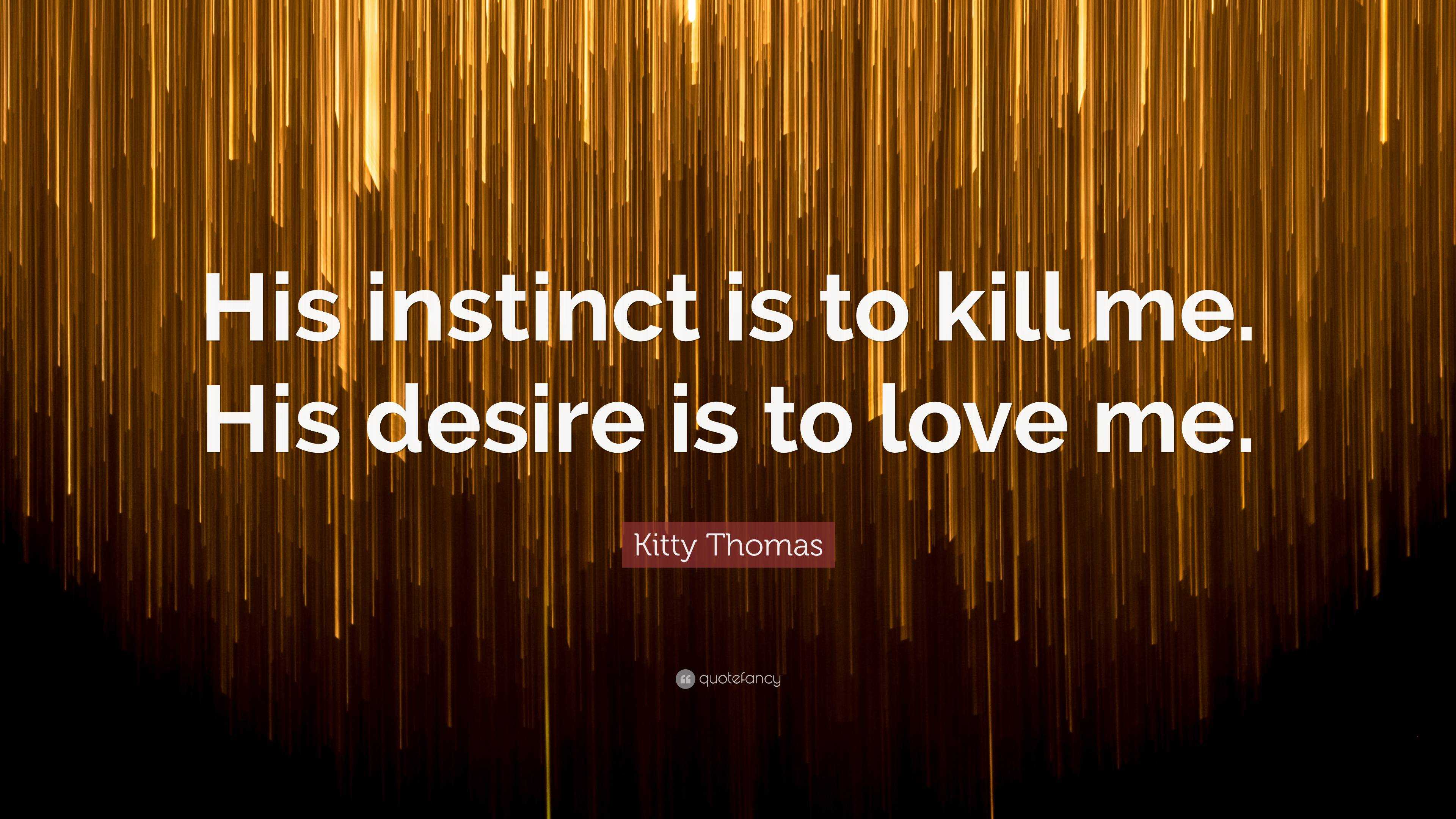 Kitty Thomas Quote: “His instinct is to kill me. His desire is to love me.”